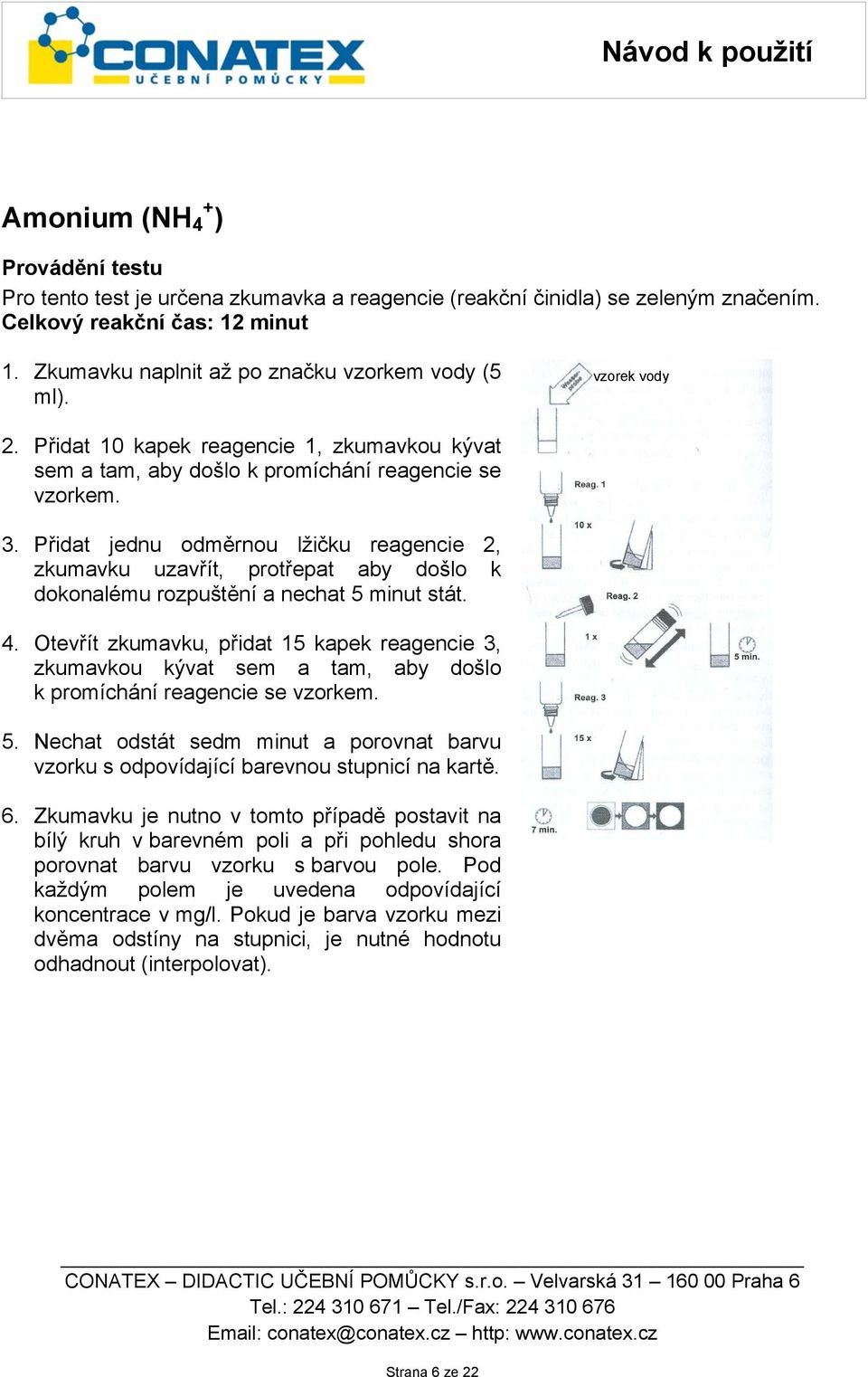 Přidat jednu odměrnou lžičku reagencie 2, zkumavku uzavřít, protřepat aby došlo k dokonalému rozpuštění a nechat 5 minut stát. 4.