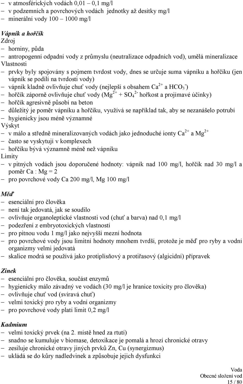 ovlivňuje chuť vody (nejlepší s obsahem Ca 2+ a HCO 3 - ) hořčík záporně ovlivňuje chuť vody (Mg 2+ + SO 4 2- hořkost a projímavé účinky) hořčík agresivně působí na beton důležitý je poměr vápníku a