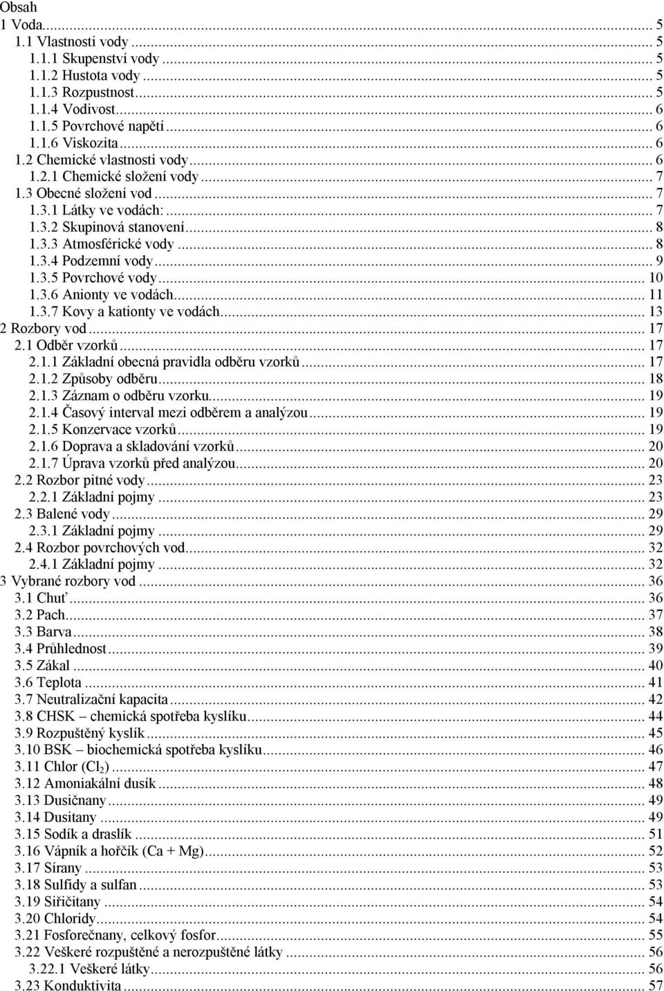 3.6 Anionty ve vodách...11 1.3.7 Kovy a kationty ve vodách...13 2 Rozbory vod...17 2.1 Odběr vzorků...17 2.1.1 Základní obecná pravidla odběru vzorků...17 2.1.2 Způsoby odběru...18 2.1.3 Záznam o odběru vzorku.