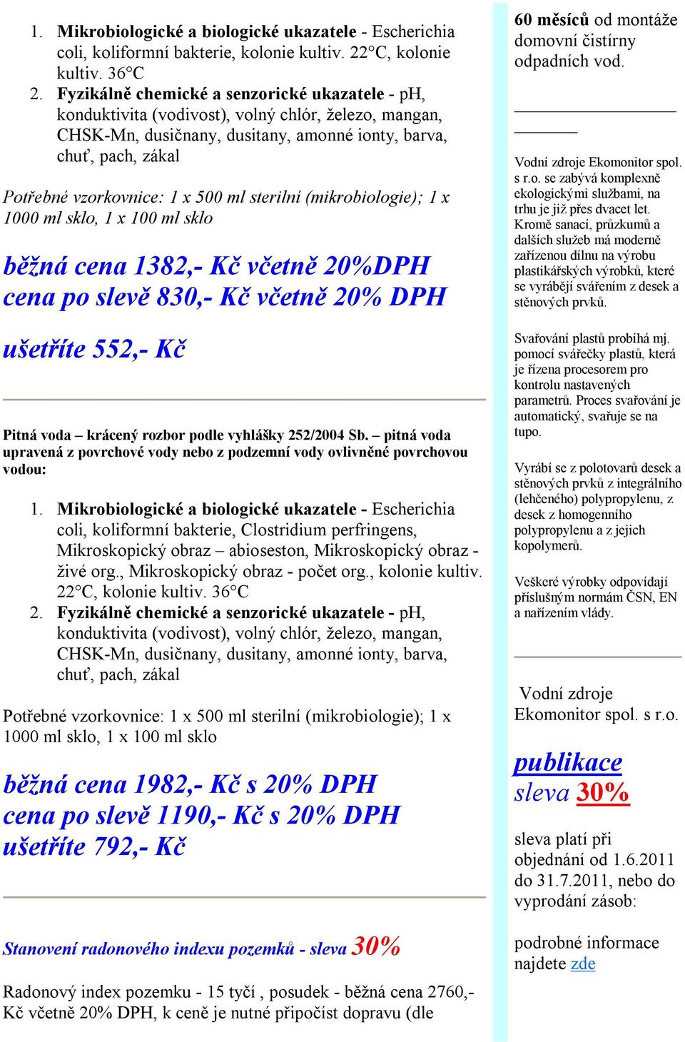 500 ml sterilní (mikrobiologie); 1 x 1000 ml sklo, 1 x 100 ml sklo běžná cena 1382,- Kč včetně 20%DPH cena po slevě 830,- Kč včetně 20% DPH ušetříte 552,- Kč Pitná voda krácený rozbor podle vyhlášky