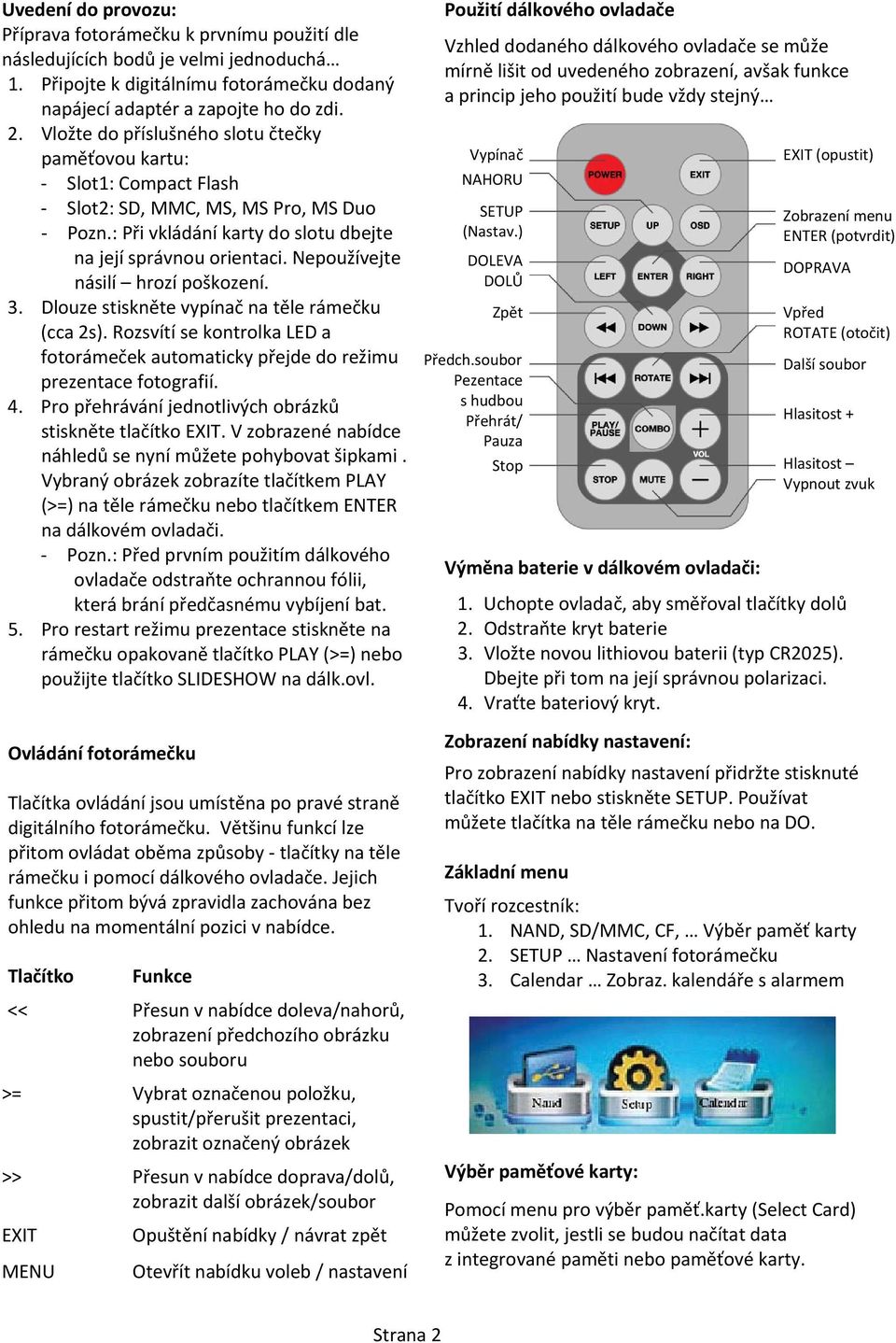 paměťovou kartu: Vypínač EXIT (opustit) Slot1: Compact Flash NAHORU Slot2: SD, MMC, MS, MS Pro, MS Duo SETUP Pozn.: Při vkládání karty do slotu dbejte na její správnou orientaci.