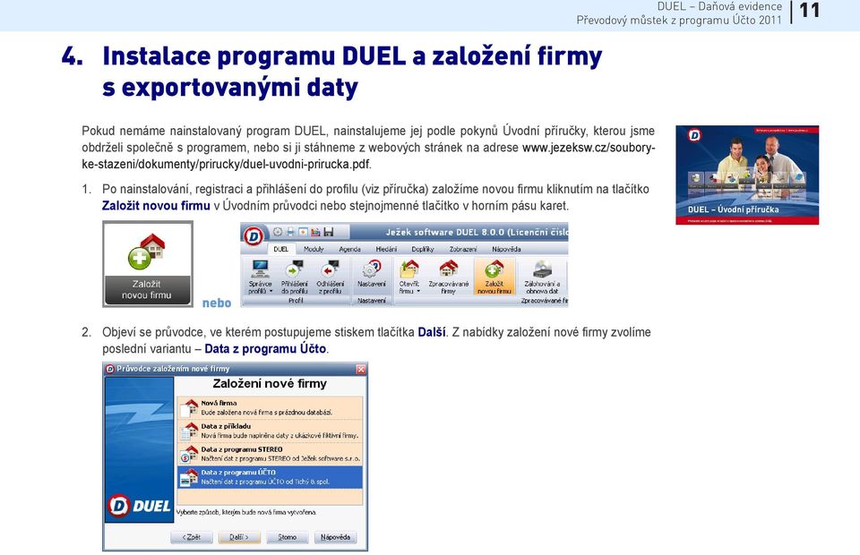 Po nainstalování, registraci a přihlášení do profilu (viz příručka) založíme novou firmu kliknutím na tlačítko Založit novou firmu v Úvodním průvodci nebo stejnojmenné