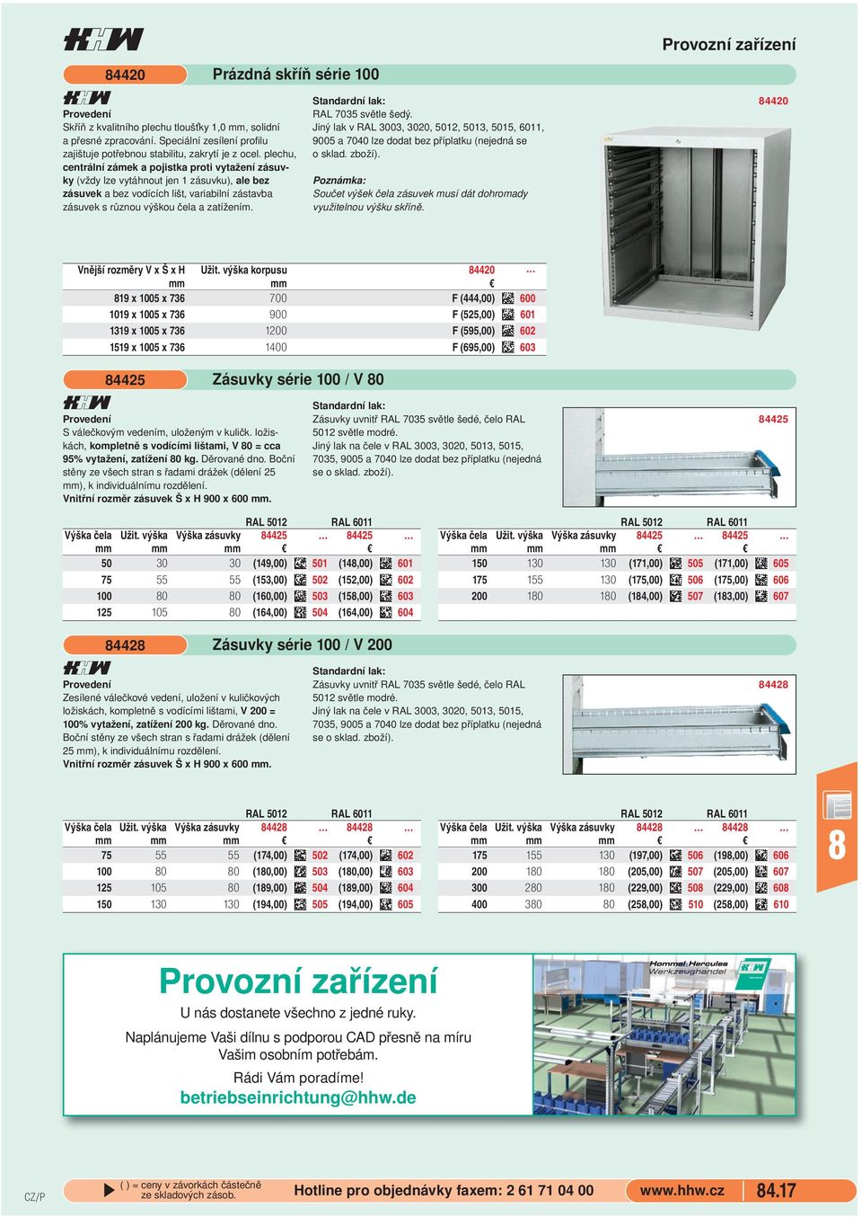 RAL 7035 světle šedý. Jiný lak v RAL 3003, 3020, 5012, 5013, 5015, 6011, 9005 a 7040 lze dodat bez příplatku (nejedná se o sklad. zboží).