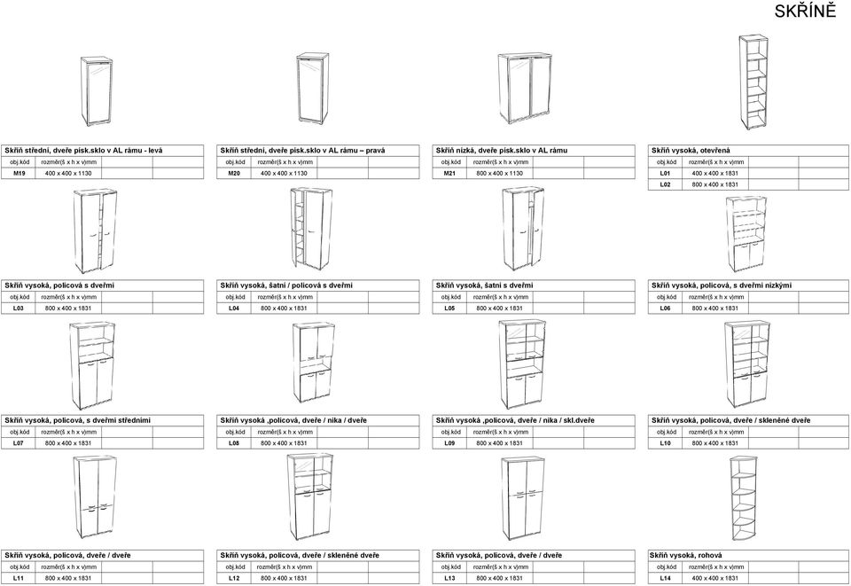 policová s dveřmi Skříň vysoká, šatní s dveřmi Skříň vysoká, policová, s dveřmi nízkými L03 800 x 400 x 1831 L04 800 x 400 x 1831 L05 800 x 400 x 1831 L06 800 x 400 x 1831 Skříň vysoká, policová, s
