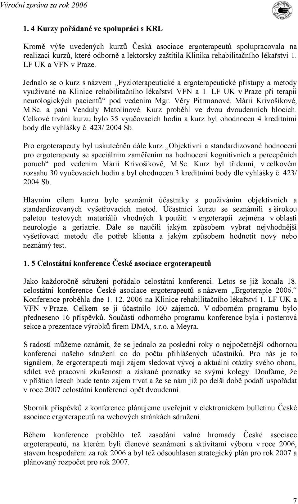 LF UK v Praze při terapii neurologických pacientů pod vedením Mgr. Věry Pitrmanové, Márii Krivošíkové, M.Sc. a paní Venduly Matolínové. Kurz proběhl ve dvou dvoudenních blocích.