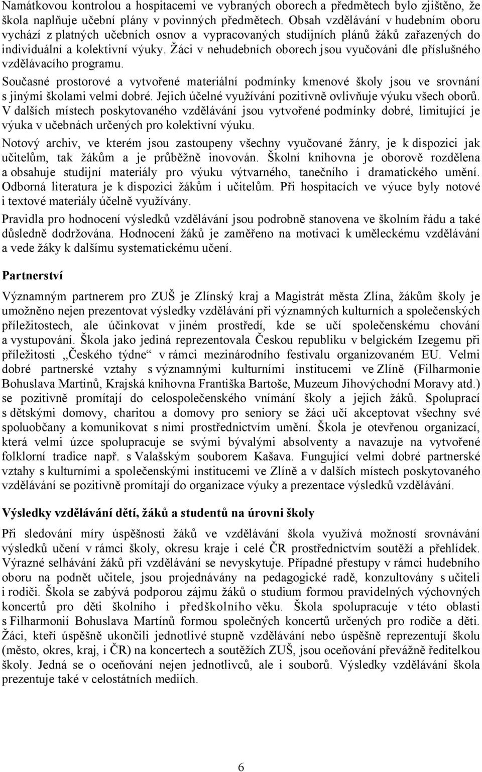 Žáci v nehudebních oborech jsou vyučováni dle příslušného vzdělávacího programu. Současné prostorové a vytvořené materiální podmínky kmenové školy jsou ve srovnání s jinými školami velmi dobré.