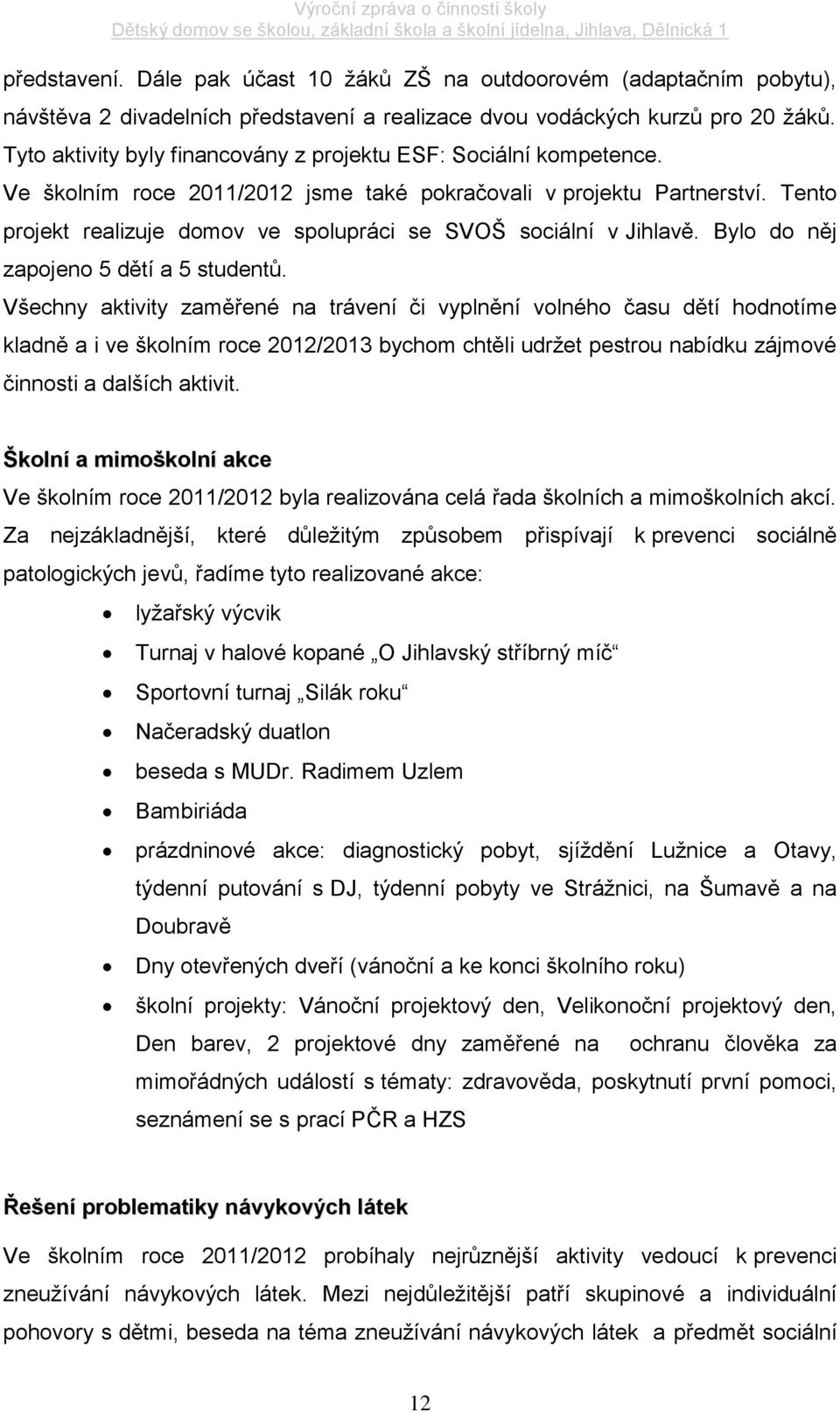 Tento projekt realizuje domov ve spolupráci se SVOŠ sociální v Jihlavě. Bylo do něj zapojeno 5 dětí a 5 studentů.