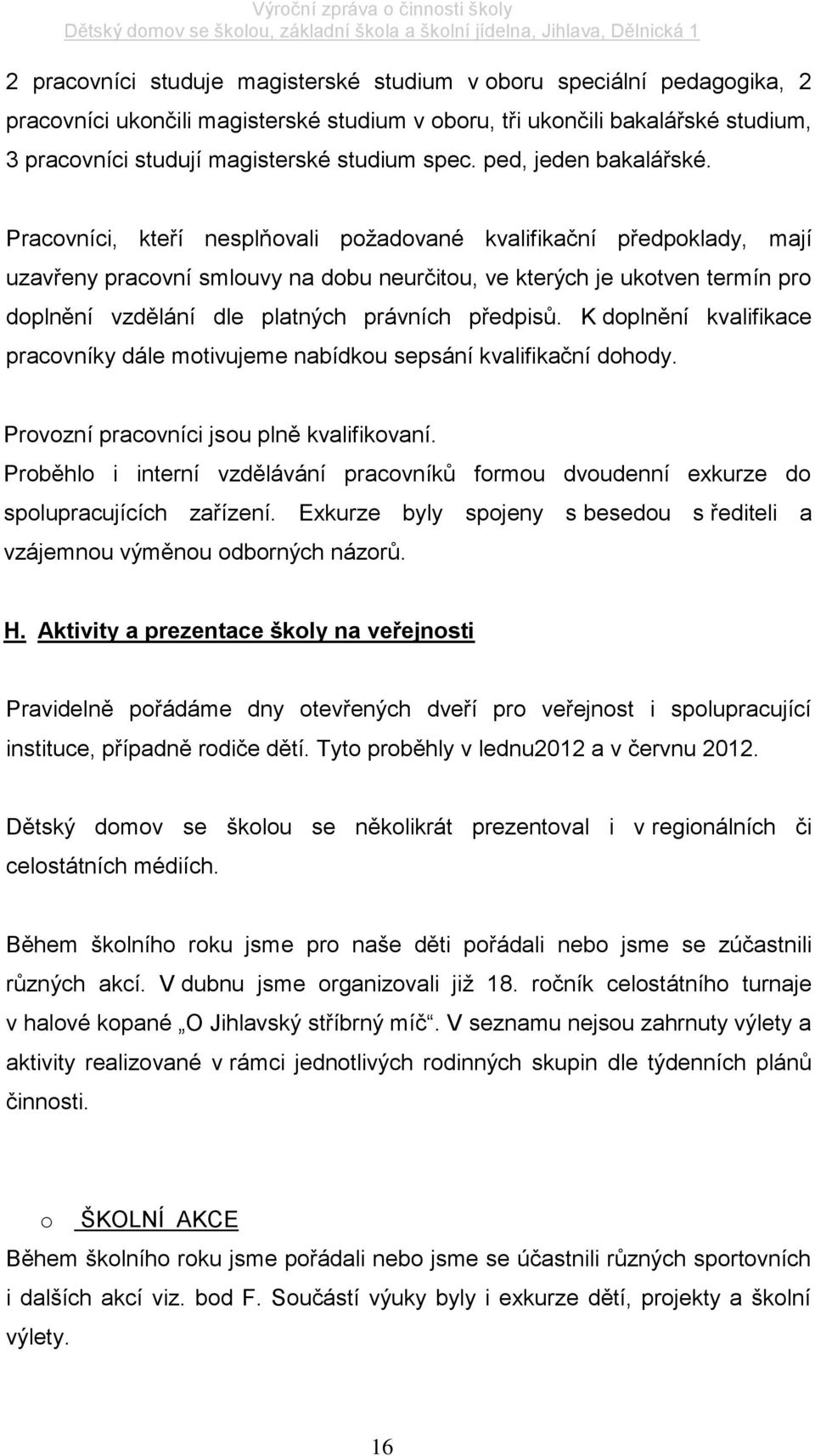 Pracovníci, kteří nesplňovali požadované kvalifikační předpoklady, mají uzavřeny pracovní smlouvy na dobu neurčitou, ve kterých je ukotven termín pro doplnění vzdělání dle platných právních předpisů.