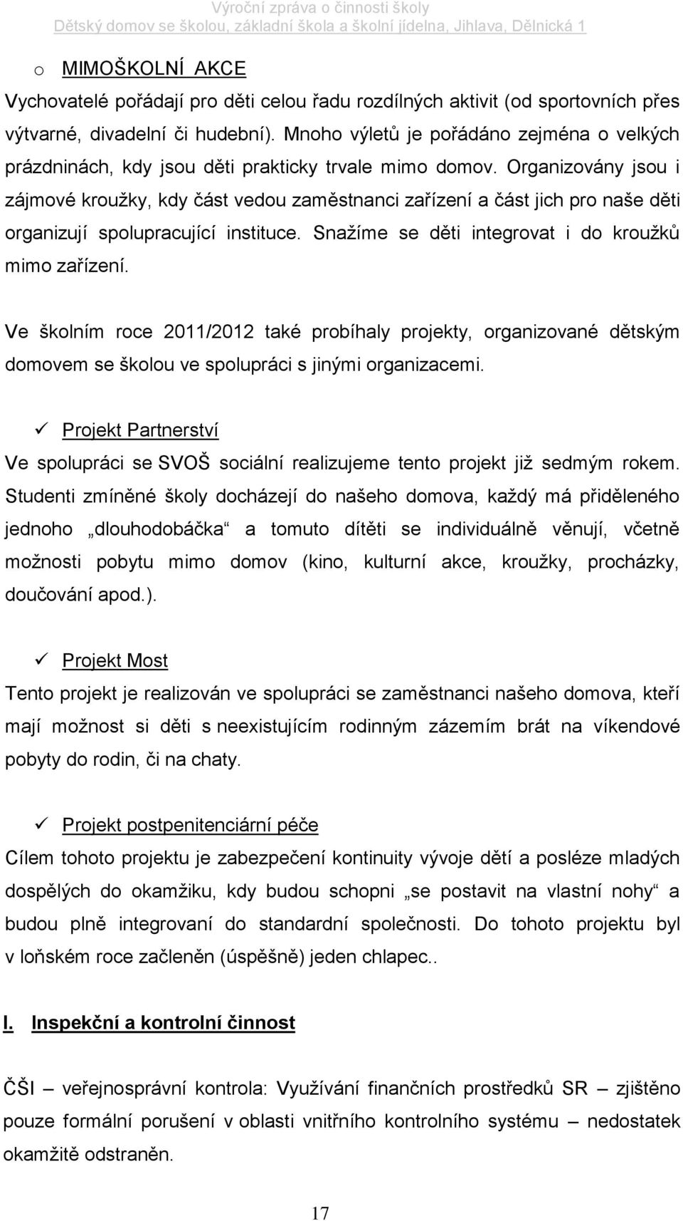 Organizovány jsou i zájmové kroužky, kdy část vedou zaměstnanci zařízení a část jich pro naše děti organizují spolupracující instituce. Snažíme se děti integrovat i do kroužků mimo zařízení.