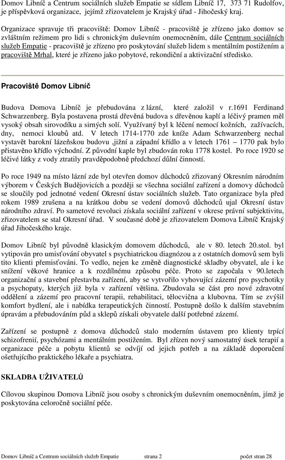 pracoviště je zřízeno pro poskytování služeb lidem s mentálním postižením a pracoviště Mrhal, které je zřízeno jako pobytové, rekondiční a aktivizační středisko.