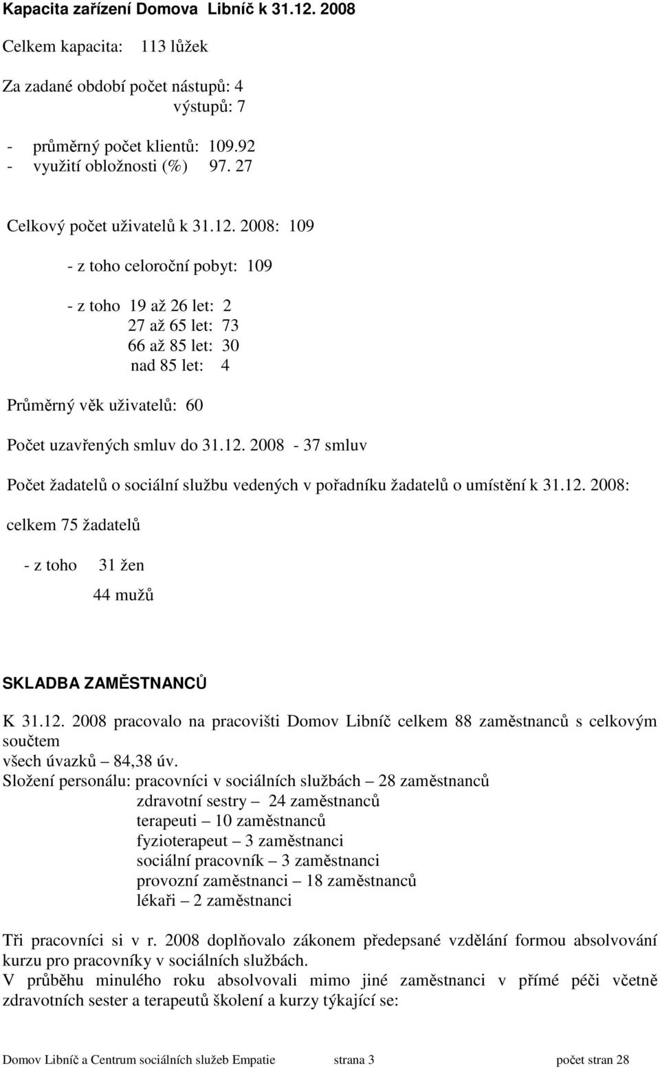 2008: 109 - z toho celoroční pobyt: 109 - z toho 19 až 26 let: 2 27 až 65 let: 73 66 až 85 let: 30 nad 85 let: 4 Průměrný věk uživatelů: 60 Počet uzavřených smluv do 31.12.