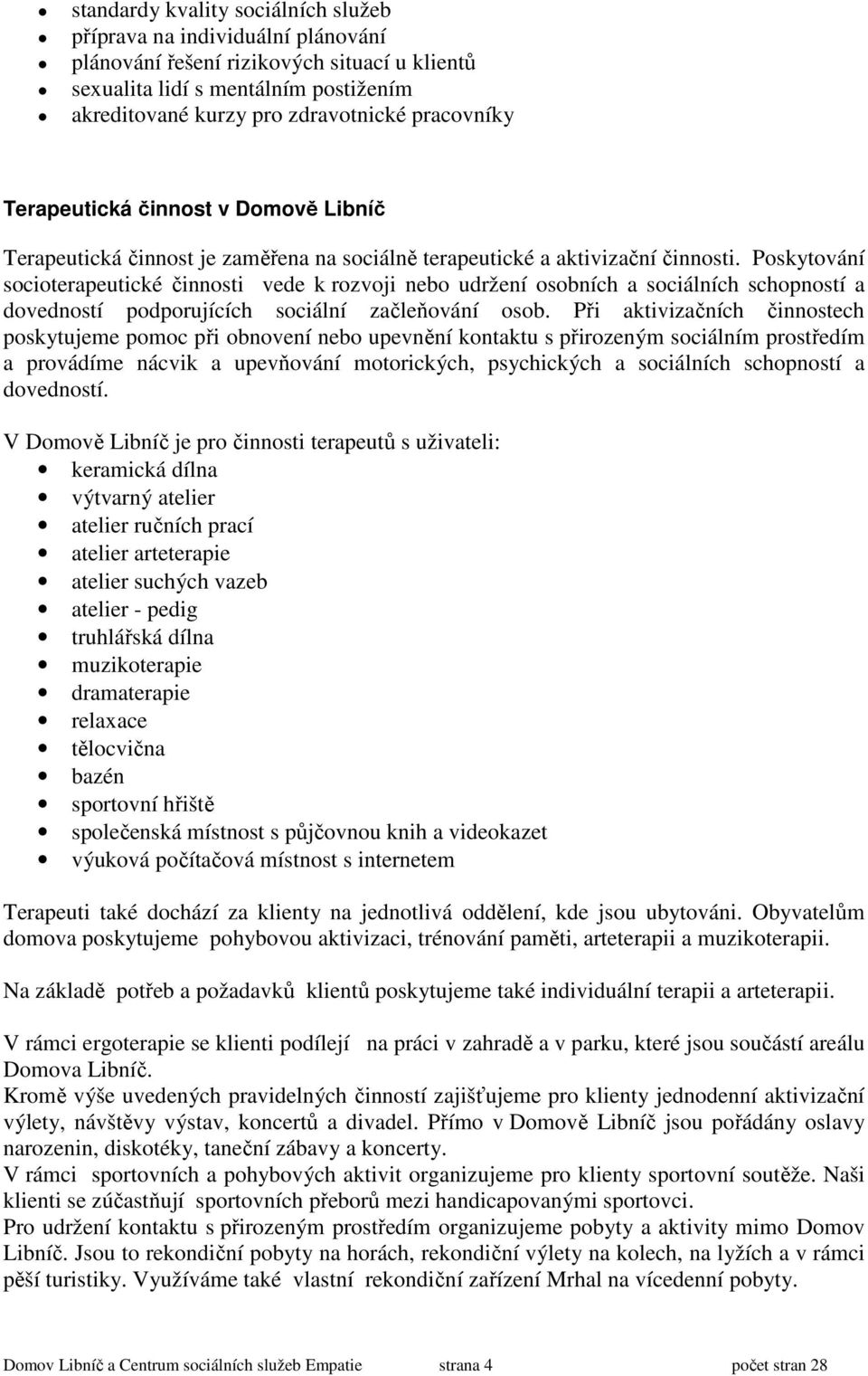 Poskytování socioterapeutické činnosti vede k rozvoji nebo udržení osobních a sociálních schopností a dovedností podporujících sociální začleňování osob.