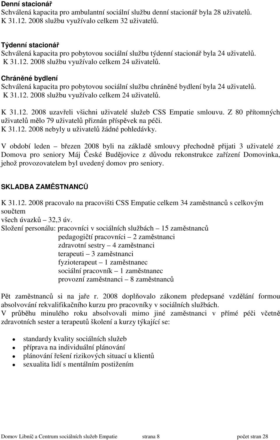 Chráněné bydlení Schválená kapacita pro pobytovou sociální službu chráněné bydlení byla 24 uživatelů. K 31.12. 2008 službu využívalo celkem 24 uživatelů. K 31.12. 2008 uzavřeli všichni uživatelé služeb CSS Empatie smlouvu.