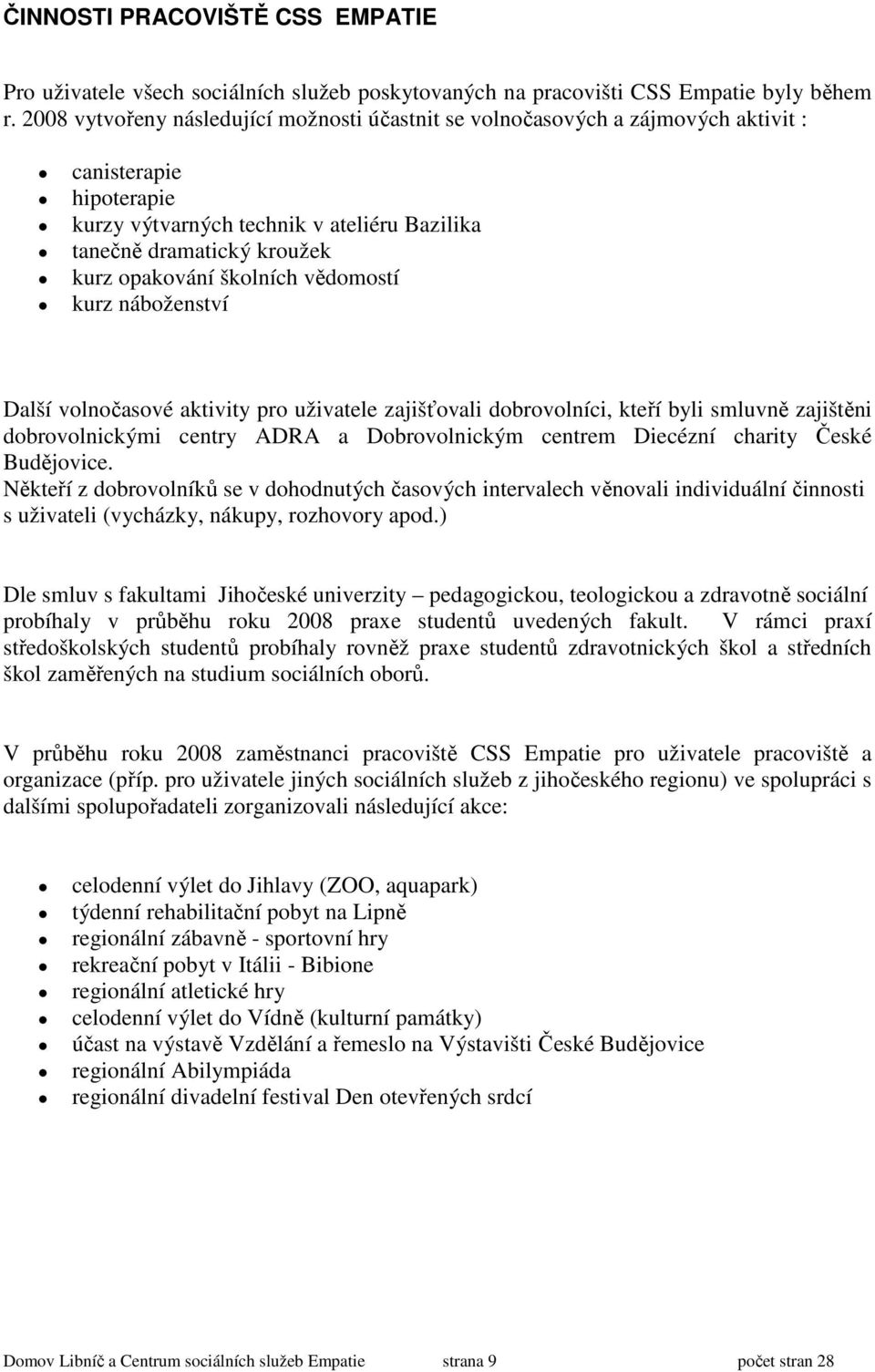 školních vědomostí kurz náboženství Další volnočasové aktivity pro uživatele zajišťovali dobrovolníci, kteří byli smluvně zajištěni dobrovolnickými centry ADRA a Dobrovolnickým centrem Diecézní