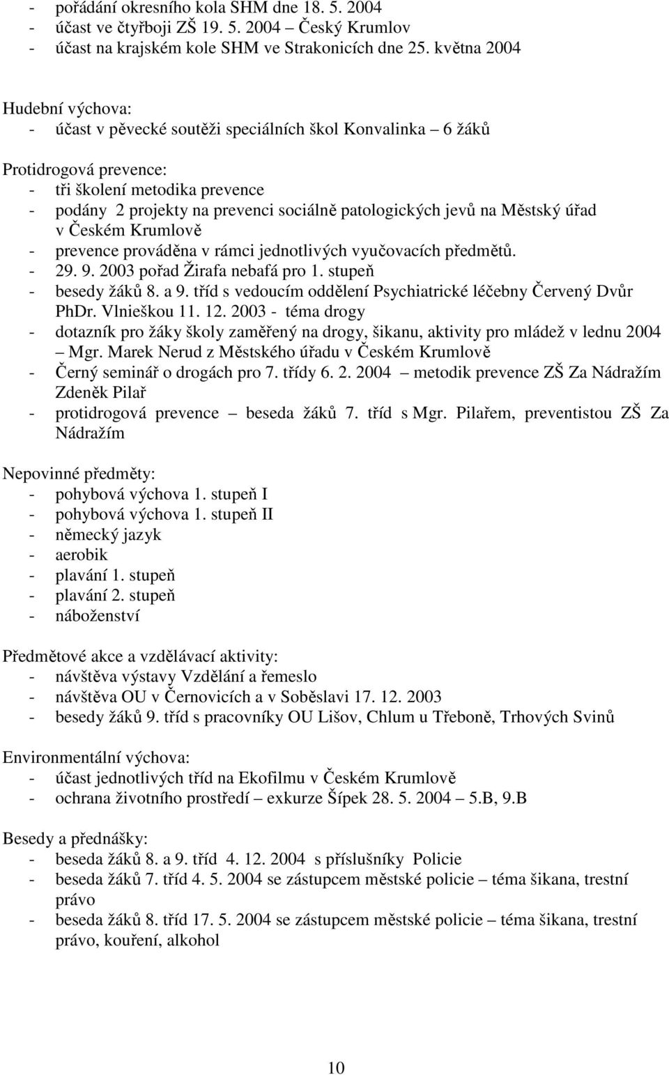 jevů na Městský úřad v Českém Krumlově - prevence prováděna v rámci jednotlivých vyučovacích předmětů. - 29. 9. 2003 pořad Žirafa nebafá pro 1. stupeň - besedy žáků 8. a 9.