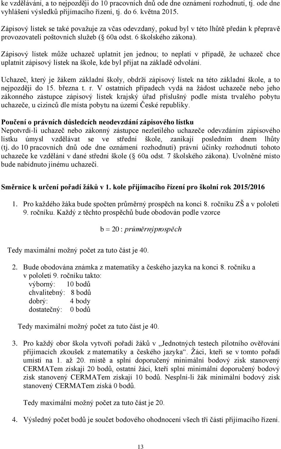 Zápisový lístek může uchazeč uplatnit jen jednou; to neplatí v případě, že uchazeč chce uplatnit zápisový lístek na škole, kde byl přijat na základě odvolání.