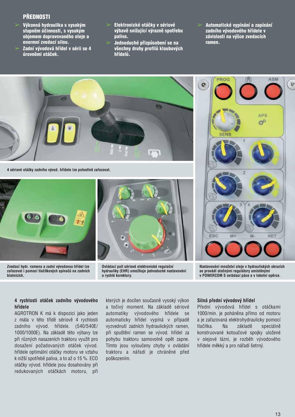 Automatické vypínání a zapínání zadního vývodového hřídele v závislosti na výšce zvedacích ramen. 4 sériové otáčky zadního vývod. hřídele lze pohodlně zařazovat. Zvedací hydr.