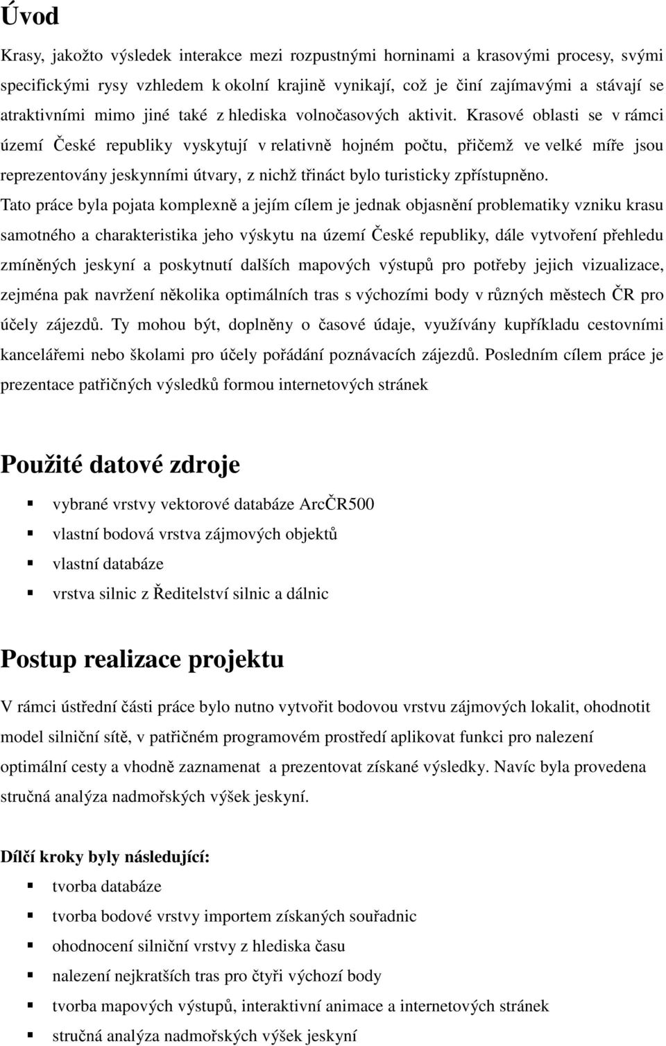 Krasové oblasti se v rámci území České republiky vyskytují v relativně hojném počtu, přičemž ve velké míře jsou reprezentovány jeskynními útvary, z nichž třináct bylo turisticky zpřístupněno.