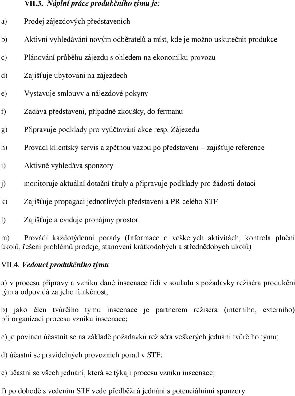 ekonomiku provozu d) Zajišťuje ubytování na zájezdech e) Vystavuje smlouvy a nájezdové pokyny f) Zadává představení, případně zkoušky, do fermanu g) Připravuje podklady pro vyúčtování akce resp.