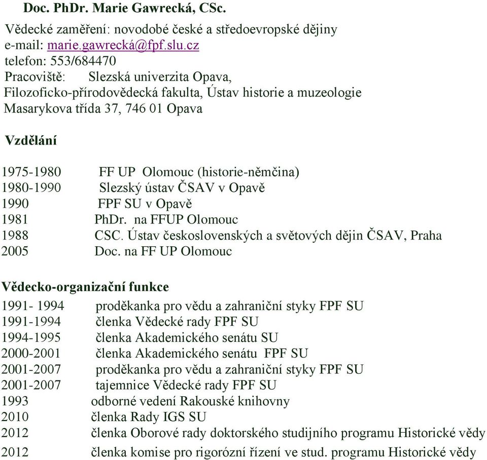 (historie-němčina) 1980-1990 Slezský ústav ČSAV v Opavě 1990 FPF SU v Opavě 1981 PhDr. na FFUP Olomouc 1988 CSC. Ústav československých a světových dějin ČSAV, Praha 2005 Doc.