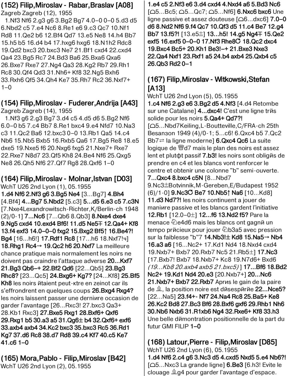 Nh6+ Kf8 32.Ng5 Bxh6 33.Rxh6 Qf5 34.Qh4 Ke7 35.Rh7 Rc2 36.Nxf7+ (154) Filip,Miroslav - Fuderer,Andrija [A43] Zagreb Zagreb (14), 1955 1.Nf3 g6 2.g3 Bg7 3.d4 c5 4.d5 d6 5.Bg2 Nf6 6.0 0 b5 7.c4 Bb7 8.