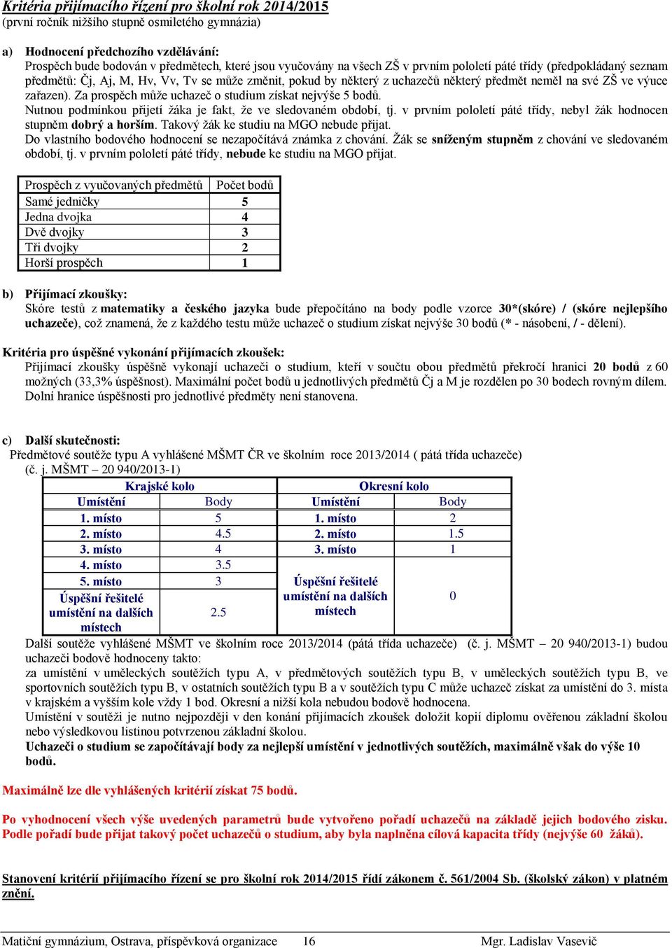 Za prospěch může uchazeč o studium získat nejvýše 5 bodů. Nutnou podmínkou přijetí žáka je fakt, že ve sledovaném období, tj. v prvním pololetí páté třídy, nebyl žák hodnocen stupněm dobrý a horším.