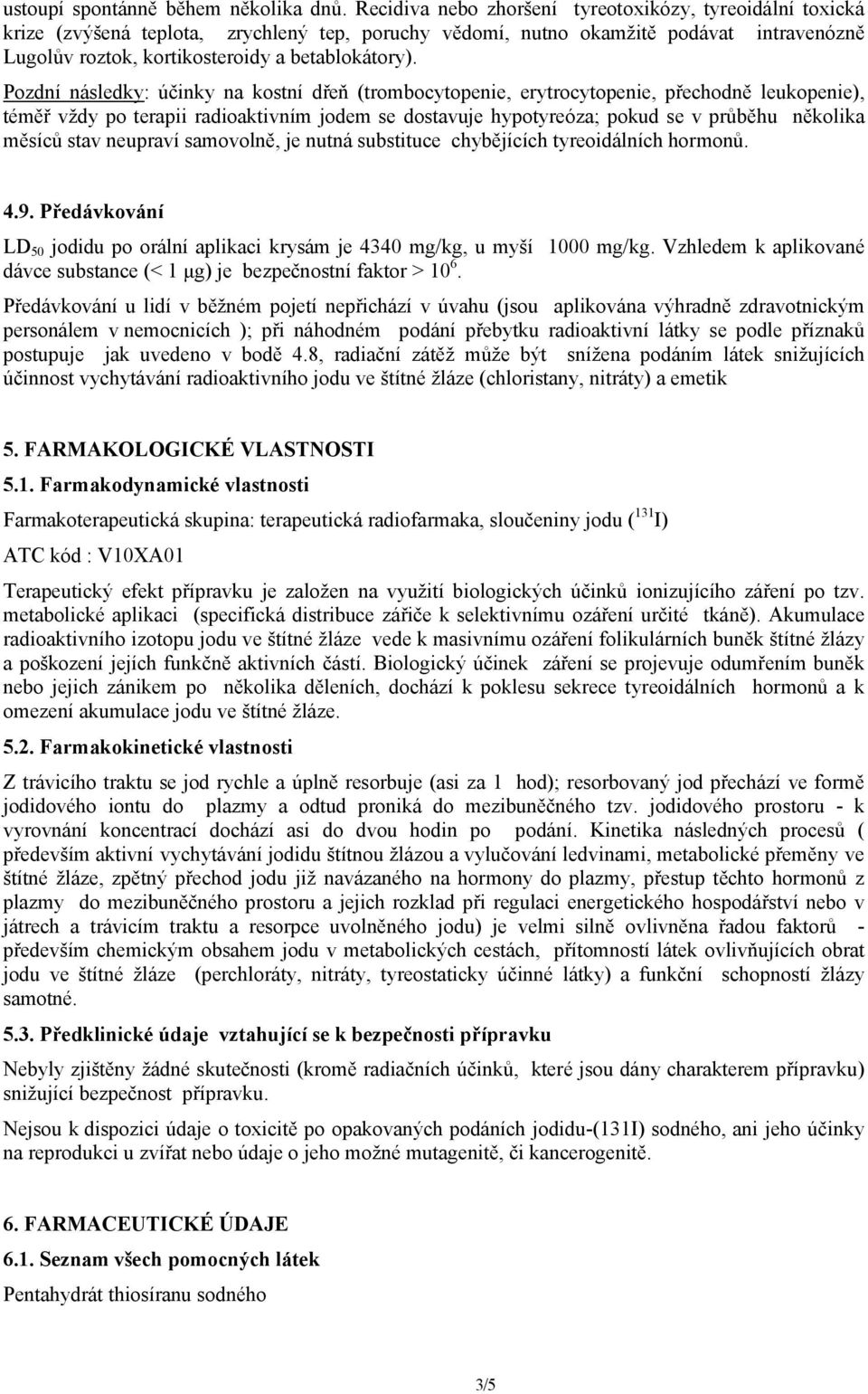 Pozdní následky: účinky na kostní dřeň (trombocytopenie, erytrocytopenie, přechodně leukopenie), téměř vždy po terapii radioaktivním jodem se dostavuje hypotyreóza; pokud se v průběhu několika měsíců