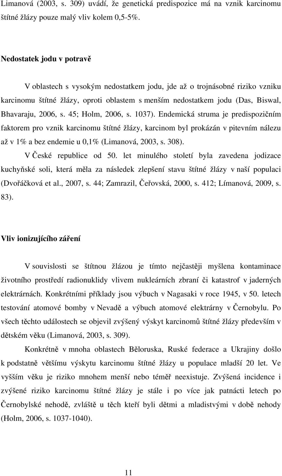 45; Holm, 2006, s. 1037). Endemická struma je predispozičním faktorem pro vznik karcinomu štítné žlázy, karcinom byl prokázán v pitevním nálezu až v 1% a bez endemie u 0,1% (Limanová, 2003, s. 308).