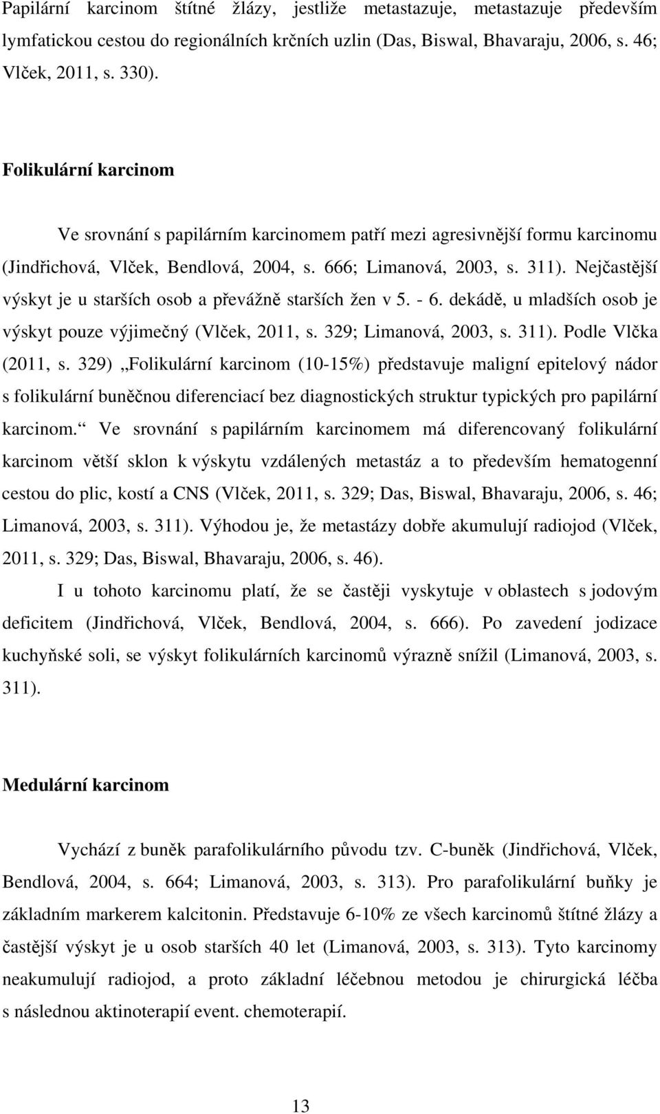 Nejčastější výskyt je u starších osob a převážně starších žen v 5. - 6. dekádě, u mladších osob je výskyt pouze výjimečný (Vlček, 2011, s. 329; Limanová, 2003, s. 311). Podle Vlčka (2011, s.