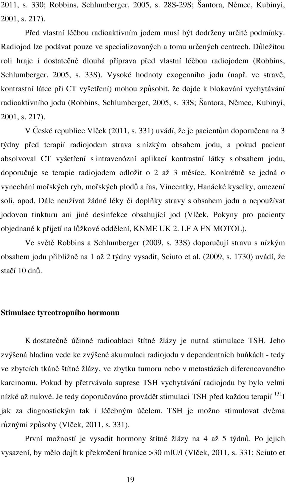 Vysoké hodnoty exogenního jodu (např. ve stravě, kontrastní látce při CT vyšetření) mohou způsobit, že dojde k blokování vychytávání radioaktivního jodu (Robbins, Schlumberger, 2005, s.