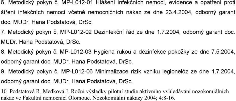 5.2004, odborný garant doc. MUDr. Hana Podstatová, DrSc. 9. Metodický pokyn č. MP-L012-06 Minimalizace rizik vzniku legionelóz ze dne 1.7.2004, odborný garant doc. MUDr. Hana Podstatová, DrSc. 10.