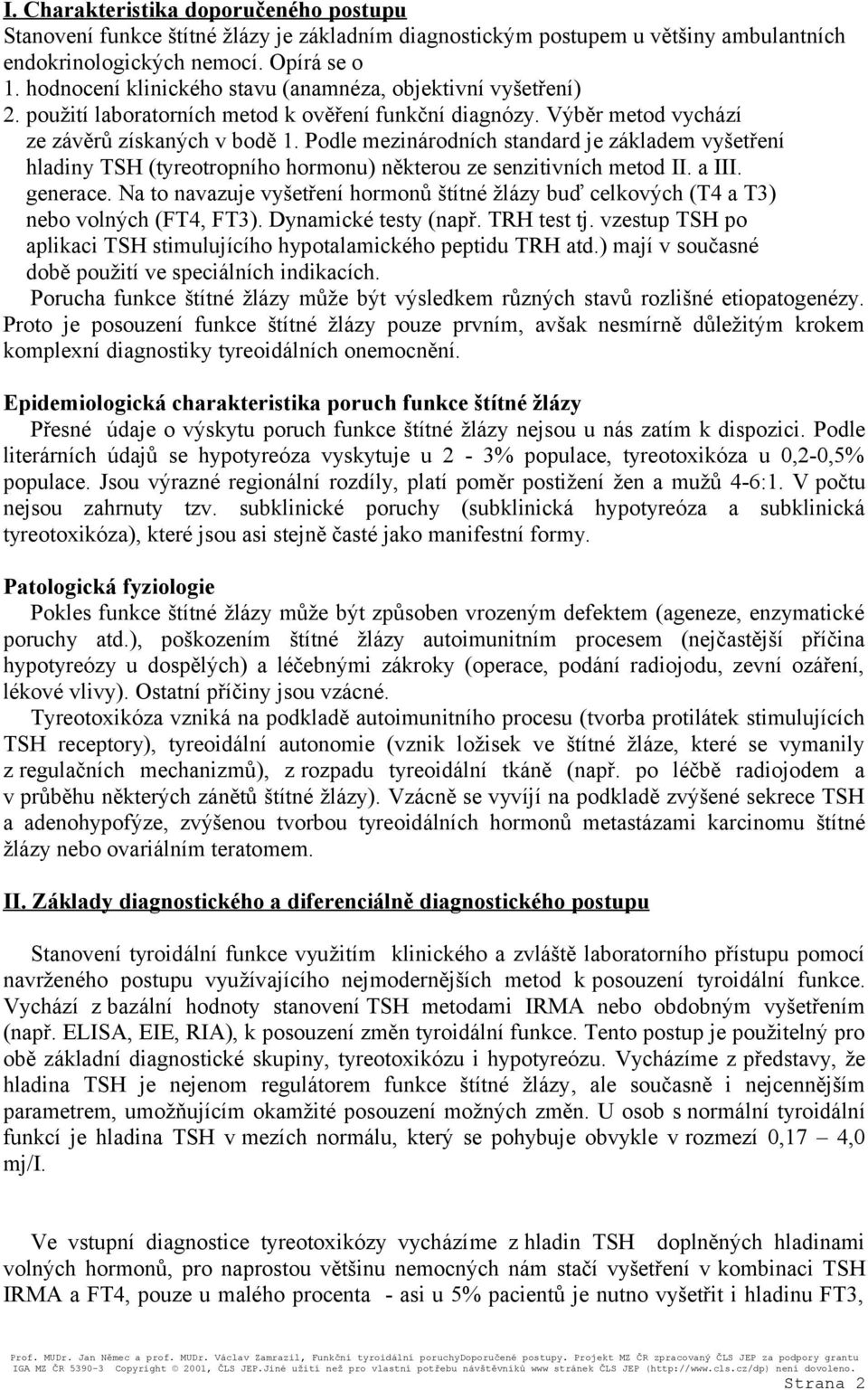 Podle mezinárodních standard je základem vyšetření hladiny TSH (tyreotropního hormonu) některou ze senzitivních metod II. a III. generace.