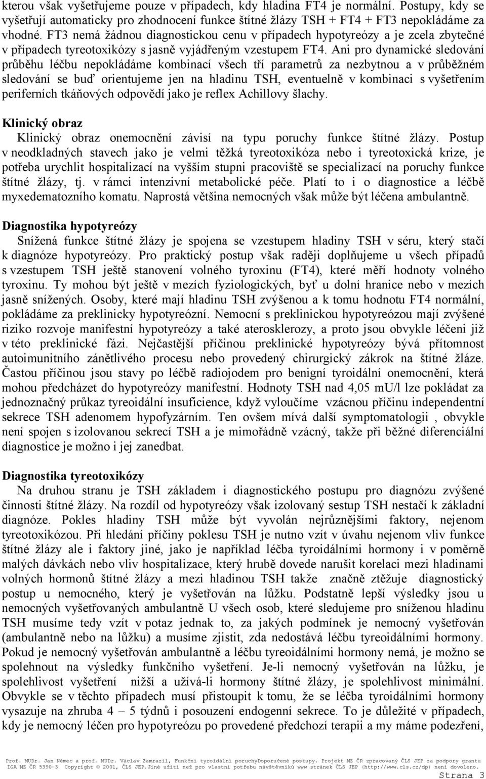 Ani pro dynamické sledování průběhu léčbu nepokládáme kombinací všech tří parametrů za nezbytnou a v průběžném sledování se buď orientujeme jen na hladinu TSH, eventuelně v kombinaci s vyšetřením