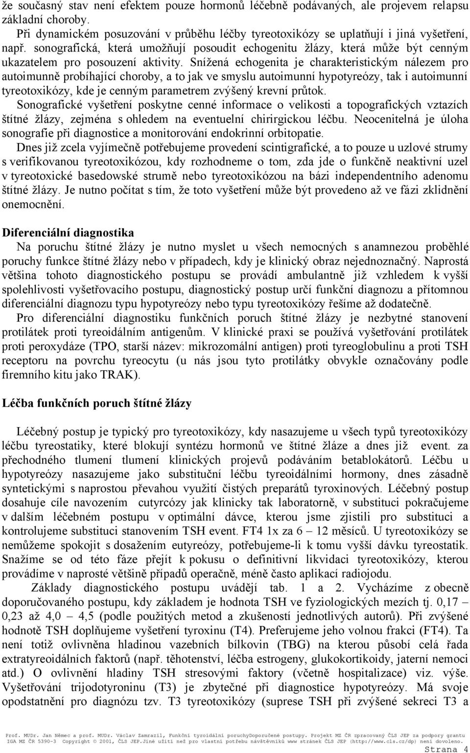 Snížená echogenita je charakteristickým nálezem pro autoimunně probíhající choroby, a to jak ve smyslu autoimunní hypotyreózy, tak i autoimunní tyreotoxikózy, kde je cenným parametrem zvýšený krevní