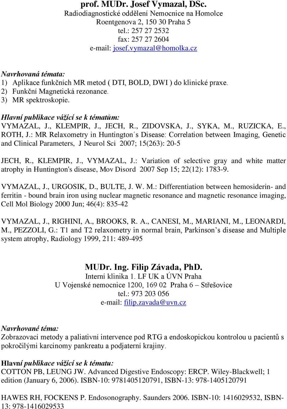 , ZIDOVSKA, J., SYKA, M., RUZICKA, E., ROTH, J.: MR Relaxometry in Huntington s Disease: Correlation between Imaging, Genetic and Clinical Parameters, J Neurol Sci 2007; 15(263): 20-5 JECH, R.