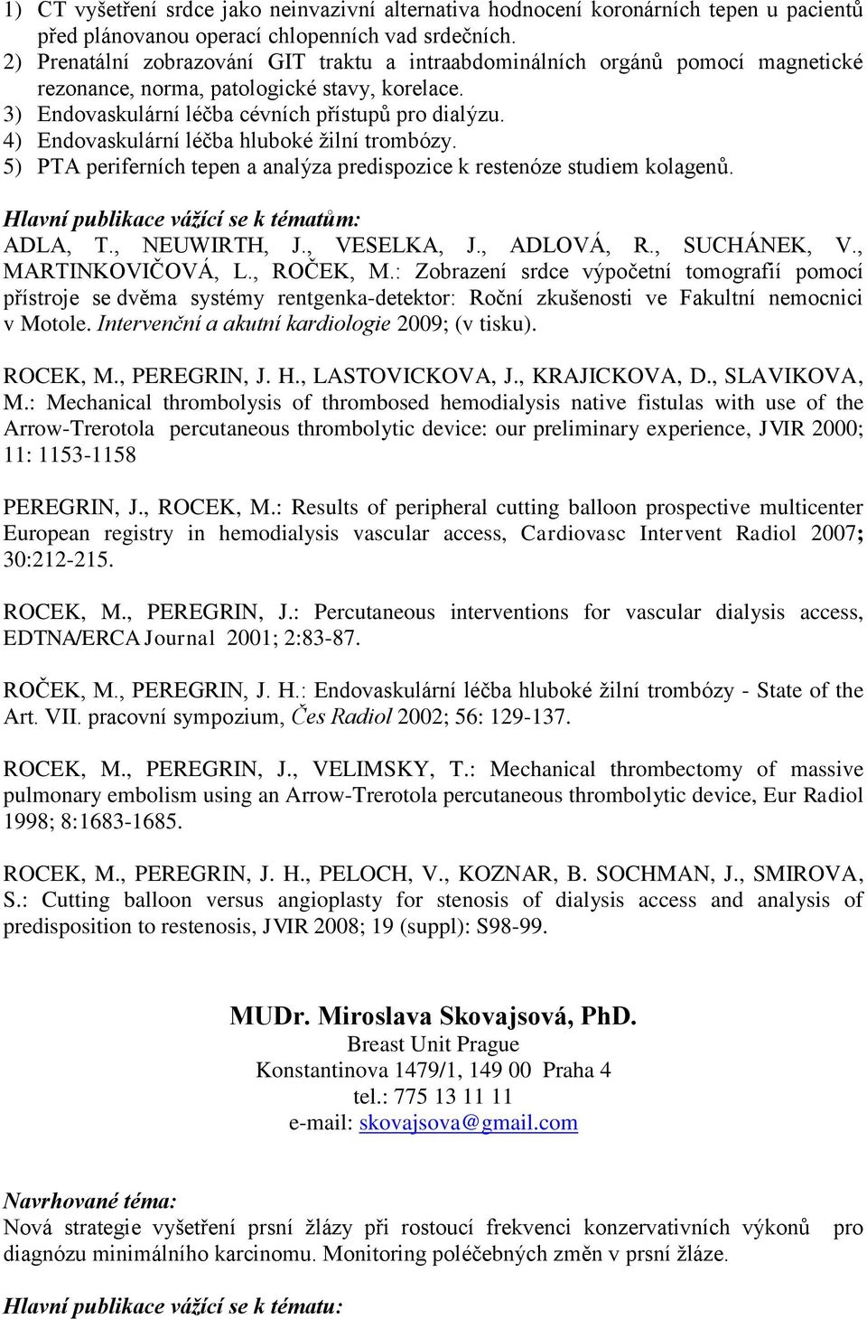 4) Endovaskulární léčba hluboké žilní trombózy. 5) PTA periferních tepen a analýza predispozice k restenóze studiem kolagenů. Hlavní publikace vážící se k tématům: ADLA, T., NEUWIRTH, J., VESELKA, J.