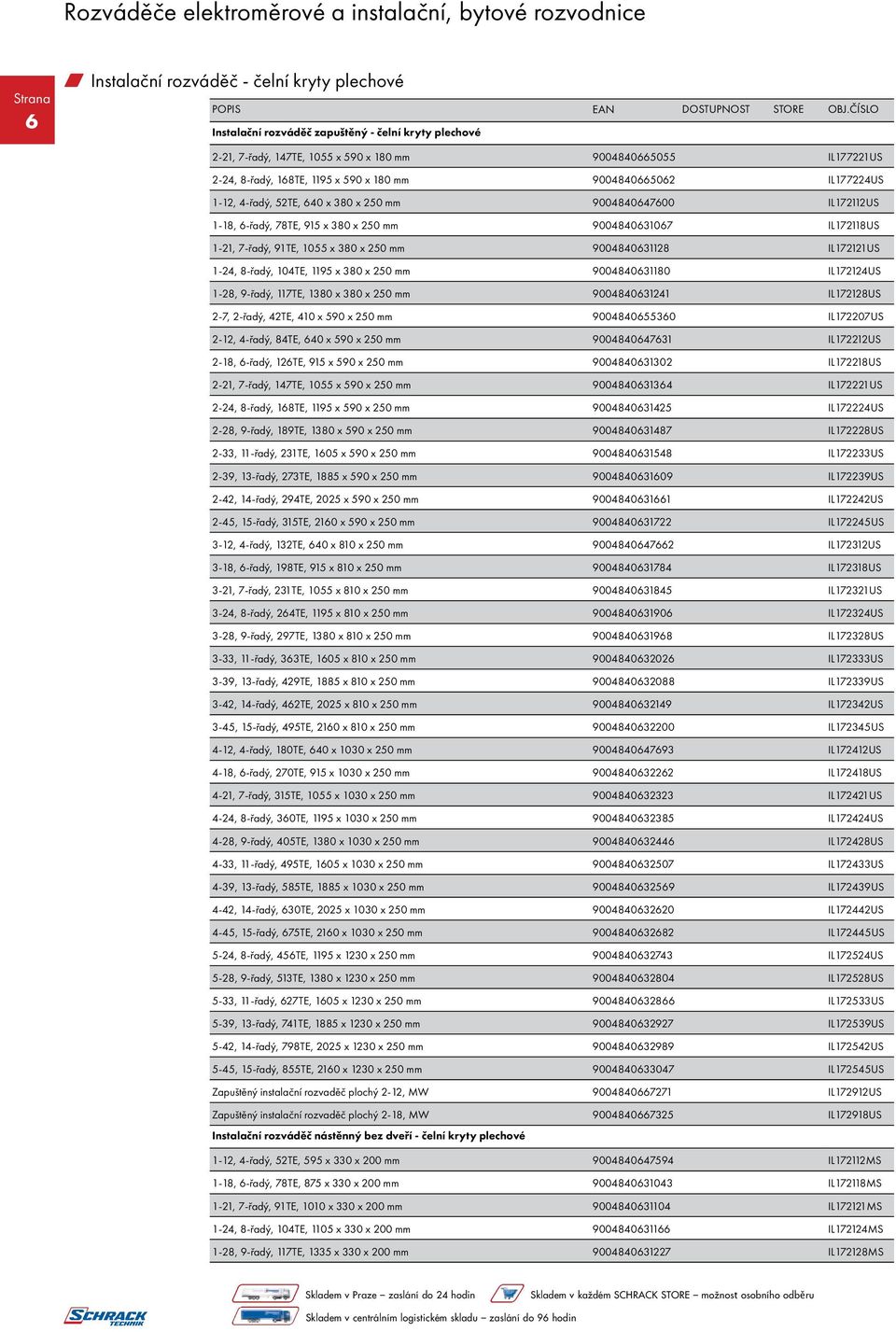 9004840631128 IL172121US 1-24, 8-řadý, 104TE, 1195 x 380 x 250 mm 9004840631180 IL172124US 1-28, 9-řadý, 117TE, 1380 x 380 x 250 mm 9004840631241 IL172128US 2-7, 2-řadý, 42TE, 410 x 590 x 250 mm