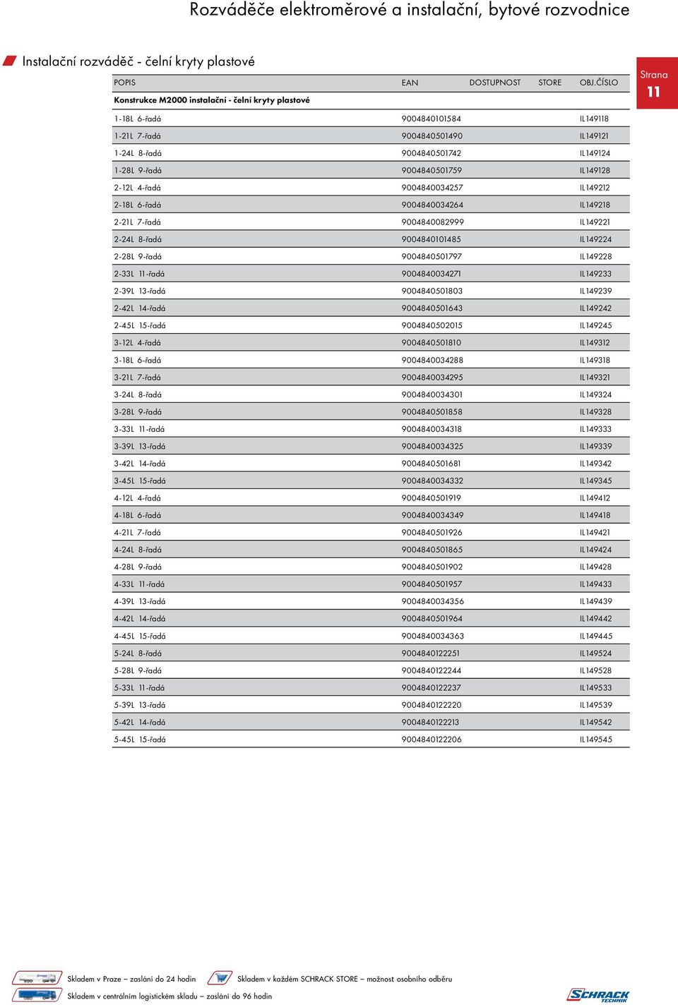 9-řadá 9004840501797 IL149228 2-33L 11-řadá 9004840034271 IL149233 2-39L 13-řadá 9004840501803 IL149239 2-42L 14-řadá 9004840501643 IL149242 2-45L 15-řadá 9004840502015 IL149245 3-12L 4-řadá