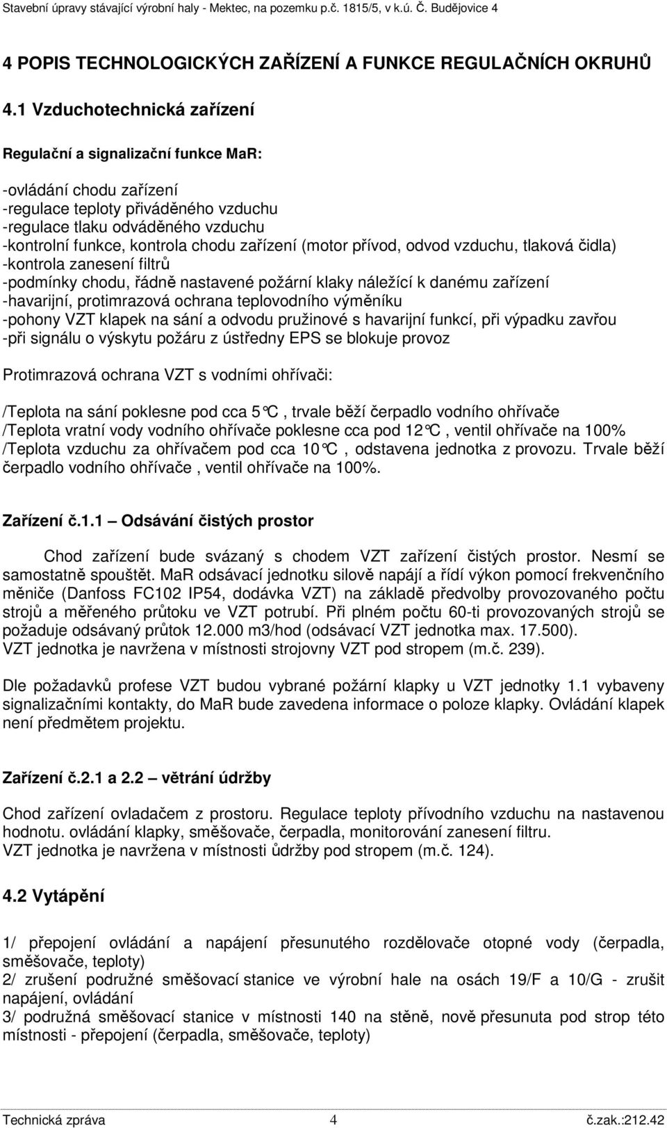 zařízení (motor přívod, odvod vzduchu, tlaková čidla) -kontrola zanesení filtrů -podmínky chodu, řádně nastavené požární klaky náležící k danému zařízení -havarijní, protimrazová ochrana teplovodního