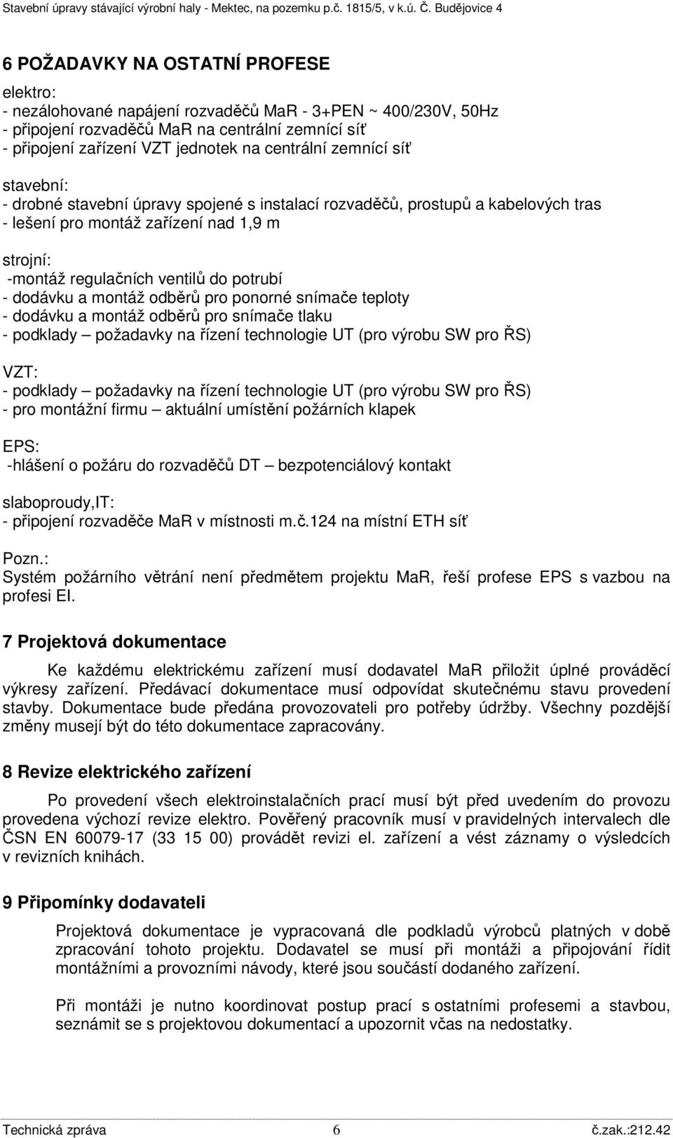 potrubí - dodávku a montáž odběrů pro ponorné snímače teploty - dodávku a montáž odběrů pro snímače tlaku - podklady požadavky na řízení technologie UT (pro výrobu SW pro ŘS) VZT: - podklady