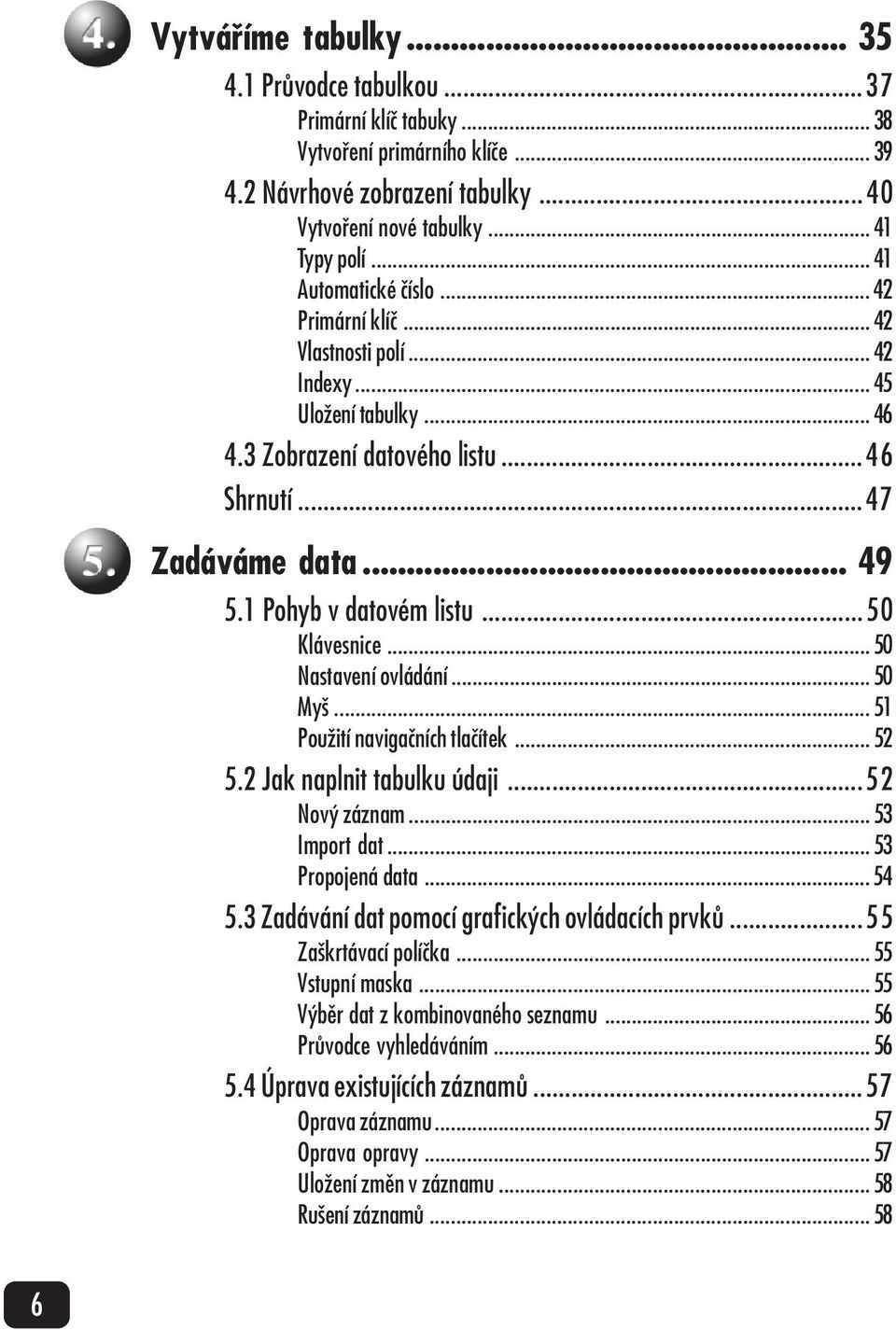 .. 45 Uložení tabulky... 46 4.3 Zobrazení datového listu...46 Shrnutí...47 Zadáváme data... 49 5.1 Pohyb v datovém listu...50 Klávesnice... 50 Nastavení ovládání... 50 Myš.