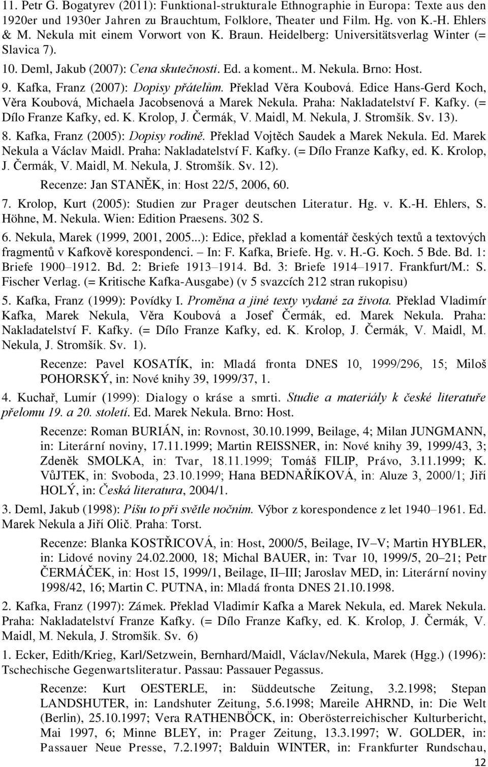 Kafka, Franz (2007): Dopisy přátelům. Překlad Věra Koubová. Edice Hans-Gerd Koch, Věra Koubová, Michaela Jacobsenová a Marek Nekula. Praha: Nakladatelství F. Kafky. (= Dílo Franze Kafky, ed. K. Krolop, J.