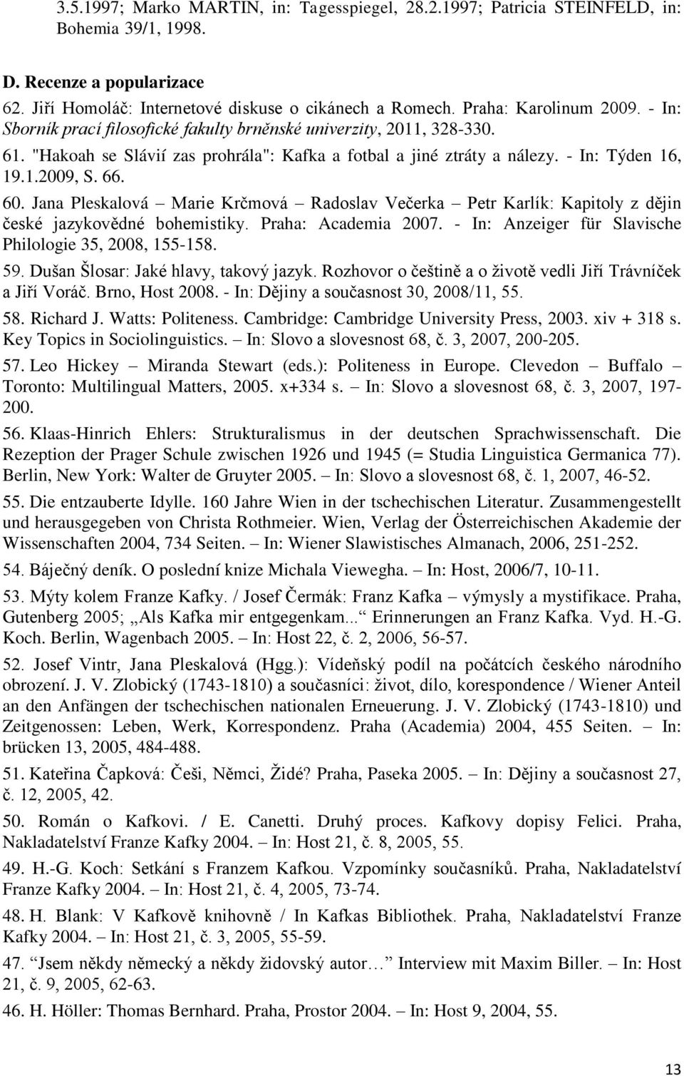 66. 60. Jana Pleskalová Marie Krčmová Radoslav Večerka Petr Karlík: Kapitoly z dějin české jazykovědné bohemistiky. Praha: Academia 2007. - In: Anzeiger für Slavische Philologie 35, 2008, 155-158. 59.