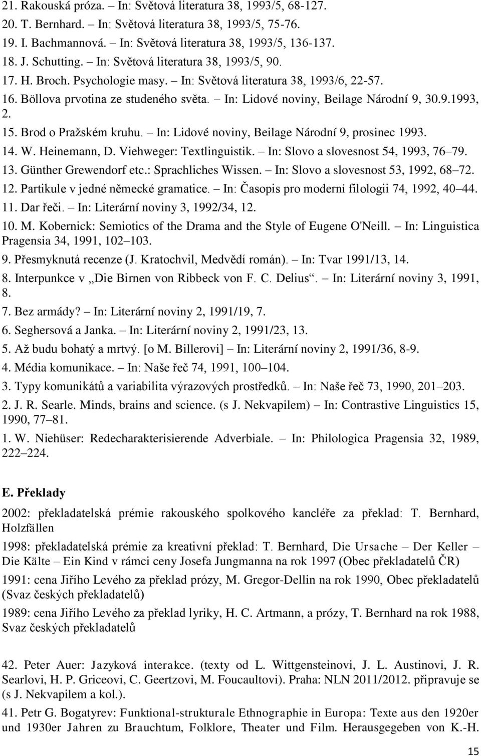 In: Lidové noviny, Beilage Národní 9, 30.9.1993, 2. 15. Brod o Praţském kruhu. In: Lidové noviny, Beilage Národní 9, prosinec 1993. 14. W. Heinemann, D. Viehweger: Textlinguistik.