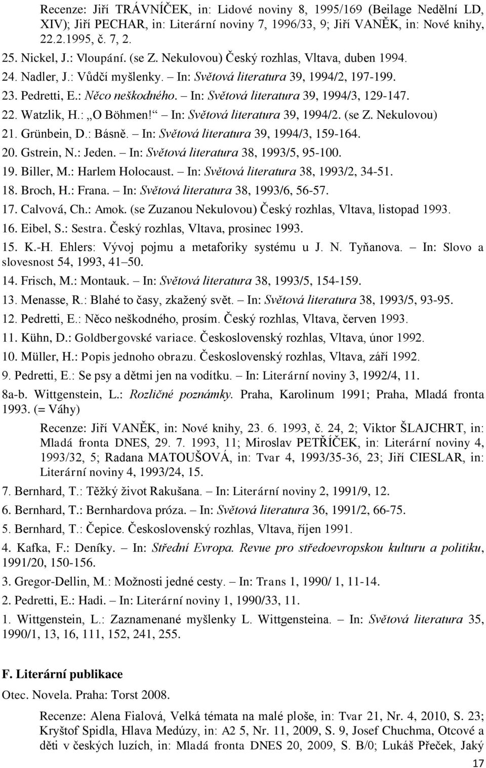 In: Světová literatura 39, 1994/3, 129-147. 22. Watzlik, H.: O Böhmen! In: Světová literatura 39, 1994/2. (se Z. Nekulovou) 21. Grünbein, D.: Básně. In: Světová literatura 39, 1994/3, 159-164. 20.