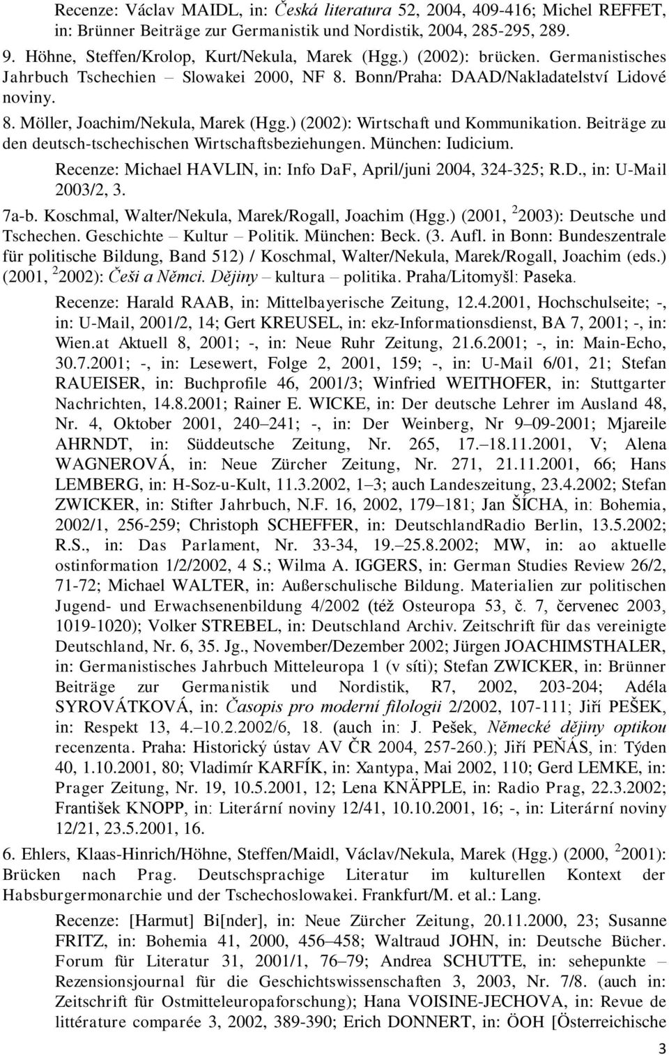 Beiträge zu den deutsch-tschechischen Wirtschaftsbeziehungen. München: Iudicium. Recenze: Michael HAVLIN, in: Info DaF, April/juni 2004, 324-325; R.D., in: U-Mail 2003/2, 3. 7a-b.