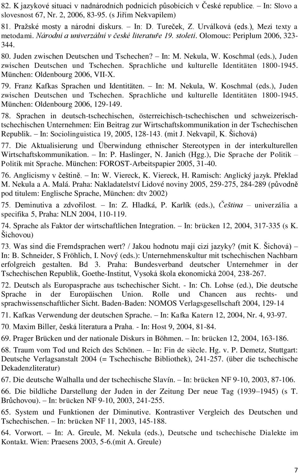 Nekula, W. Koschmal (eds.), Juden zwischen Deutschen und Tschechen. Sprachliche und kulturelle Identitäten 1800-1945. München: Oldenbourg 2006, VII-X. 79. Franz Kafkas Sprachen und Identitäten. In: M.