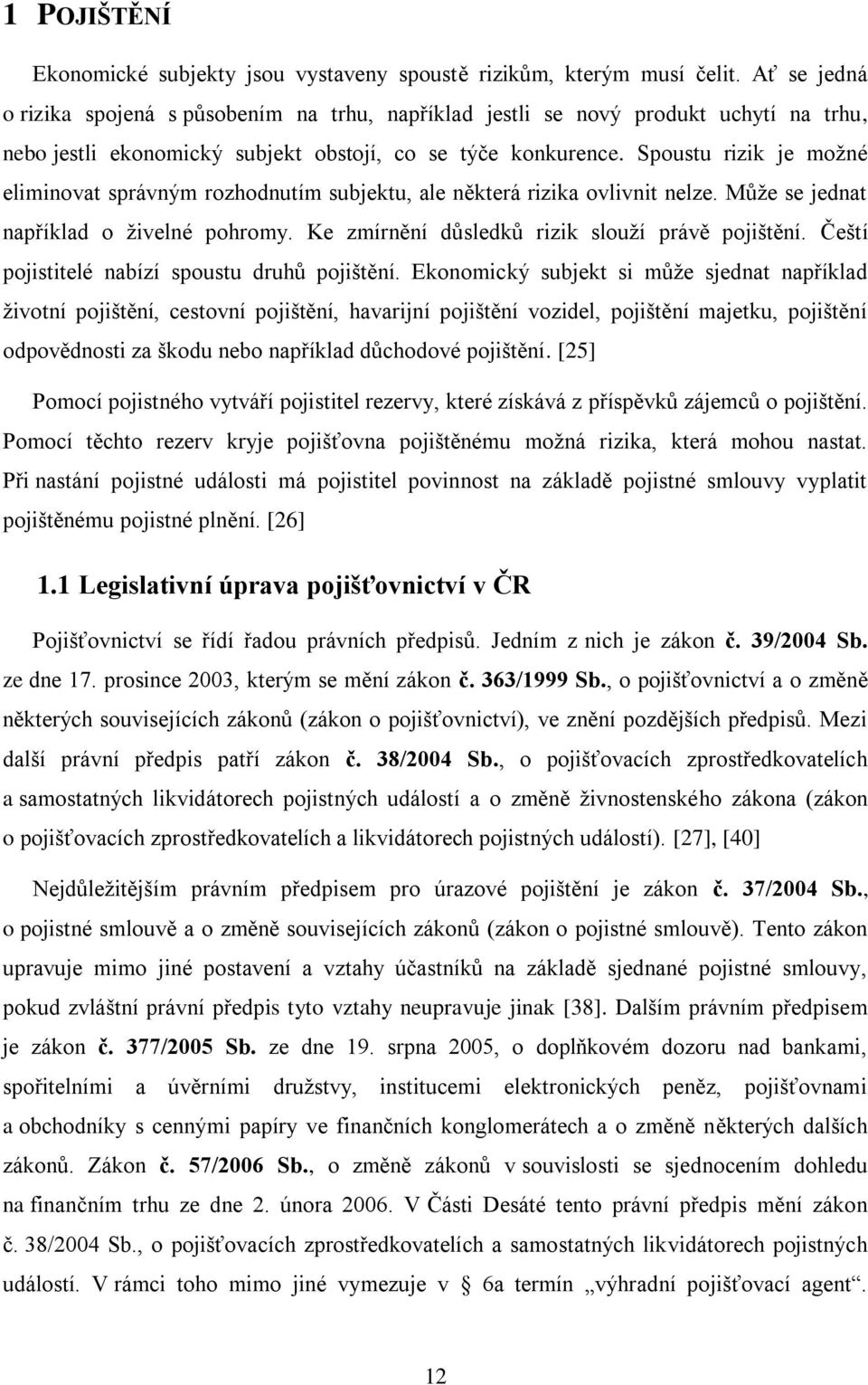 Spoustu rizik je možné eliminovat správným rozhodnutím subjektu, ale některá rizika ovlivnit nelze. Může se jednat například o živelné pohromy. Ke zmírnění důsledků rizik slouží právě pojištění.