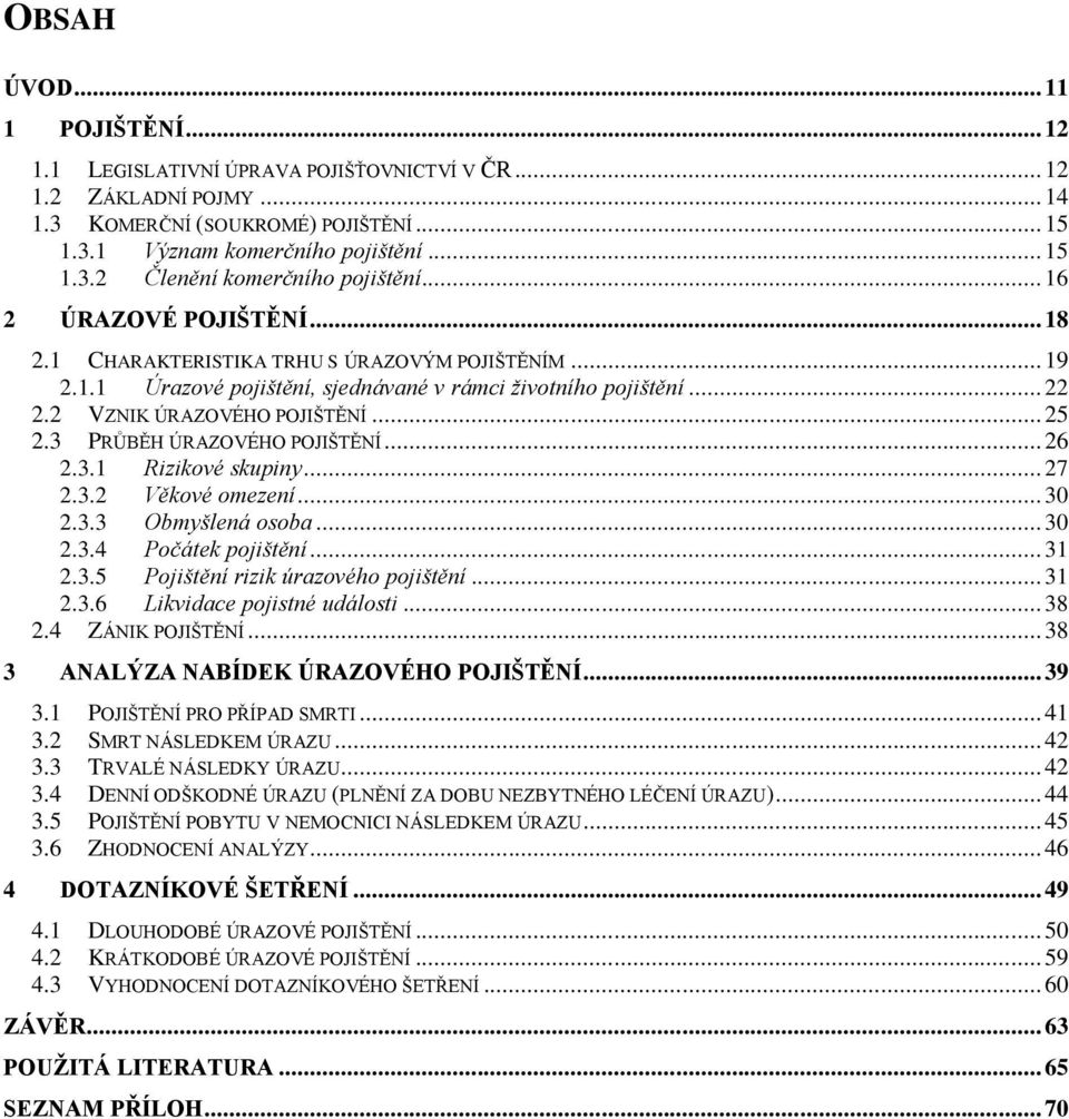 3 PRŮBĚH ÚRAZOVÉHO POJIŠTĚNÍ... 26 2.3.1 Rizikové skupiny... 27 2.3.2 Věkové omezení... 30 2.3.3 Obmyšlená osoba... 30 2.3.4 Počátek pojištění... 31 2.3.5 Pojištění rizik úrazového pojištění... 31 2.3.6 Likvidace pojistné události.