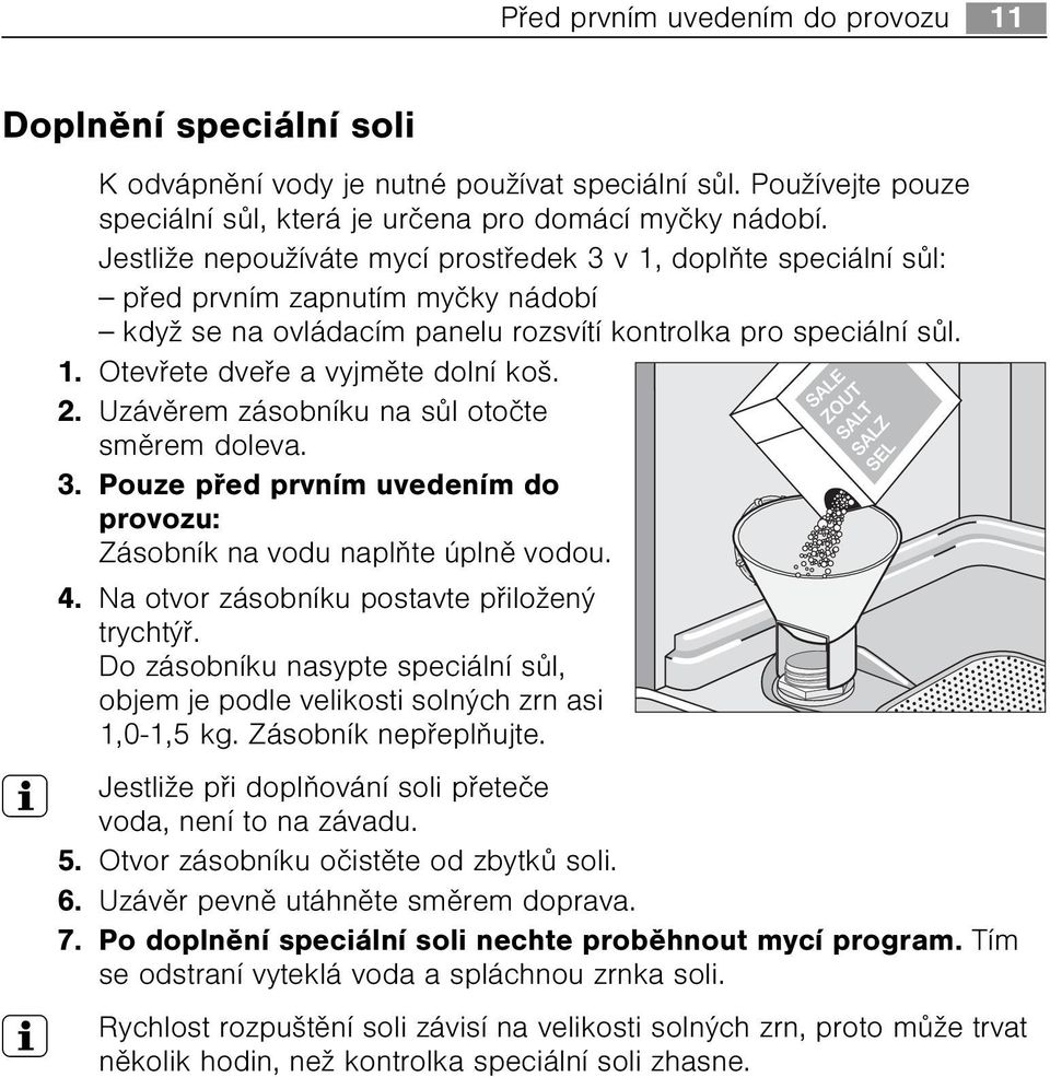 2. Uzávìrem zásobníku na sùl otoète smìrem doleva. 3. Pouze pøed prvním uvedením do provozu: Zásobník na vodu naplòte úplnì vodou. 4. Na otvor zásobníku postavte pøiložený trychtýø.